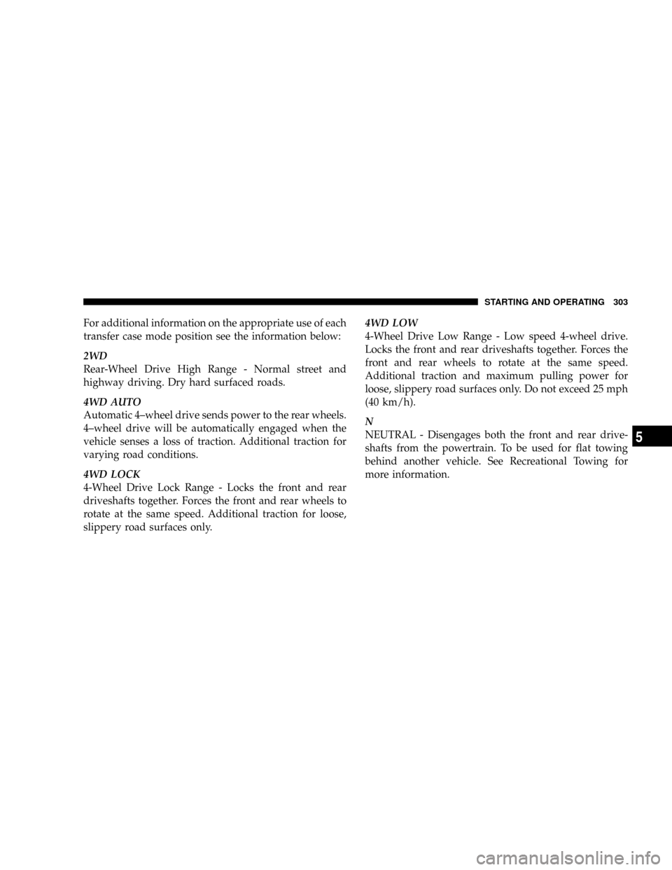 DODGE RAM 2500 GAS 2008 3.G Owners Manual For additional information on the appropriate use of each
transfer case mode position see the information below:
2WD
Rear-Wheel Drive High Range - Normal street and
highway driving. Dry hard surfaced 