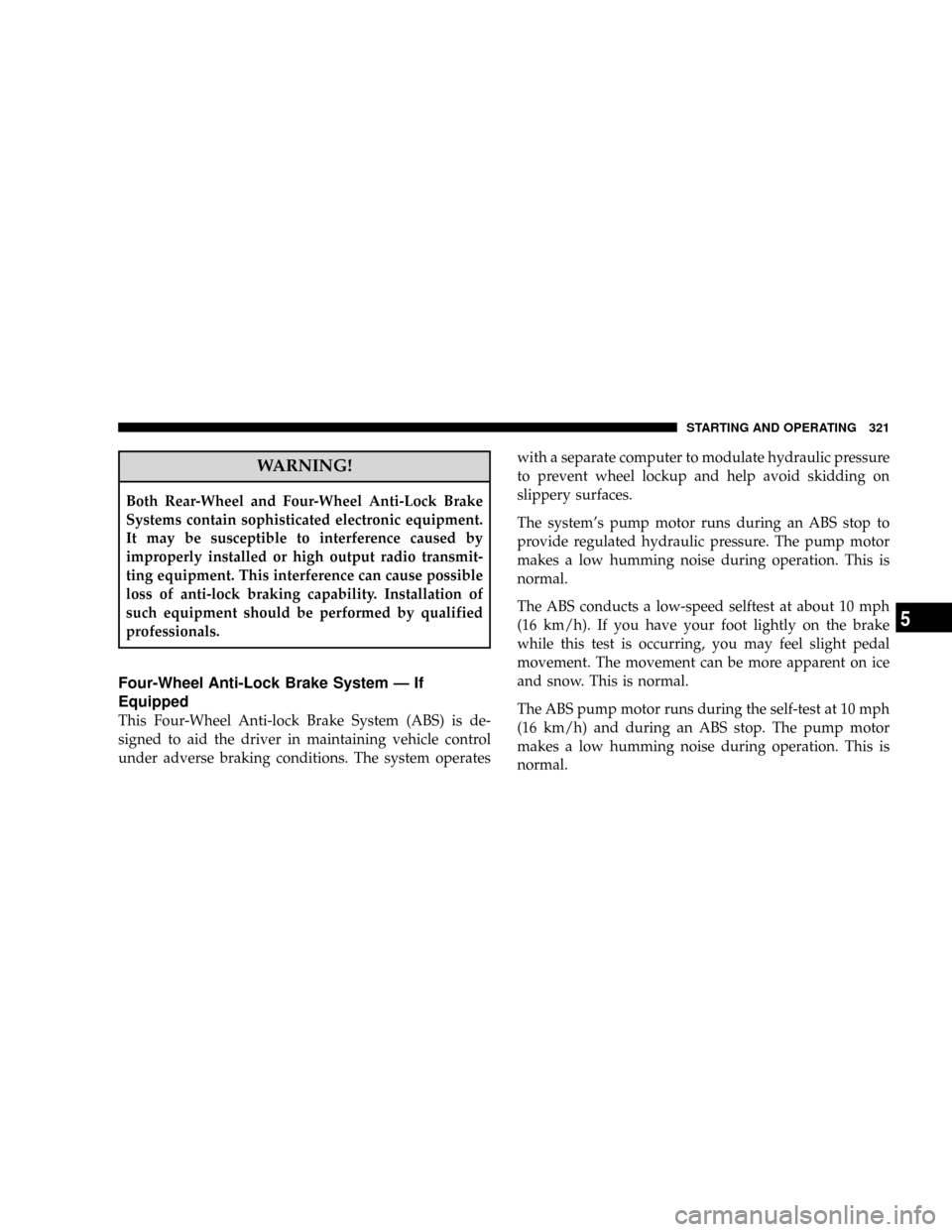 DODGE RAM 2500 GAS 2008 3.G Owners Manual WARNING!
Both Rear-Wheel and Four-Wheel Anti-Lock Brake
Systems contain sophisticated electronic equipment.
It may be susceptible to interference caused by
improperly installed or high output radio tr