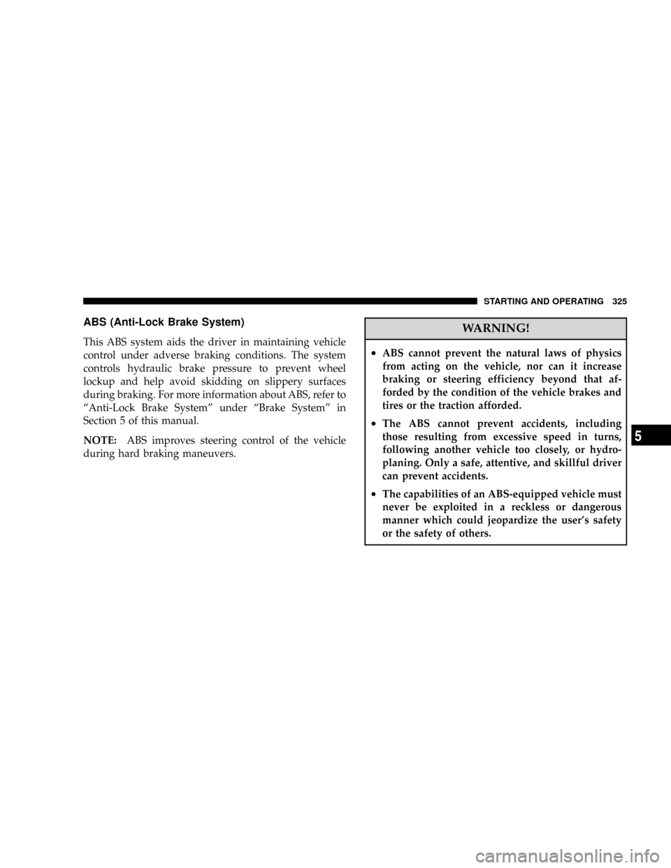 DODGE RAM 2500 GAS 2008 3.G Owners Manual ABS (Anti-Lock Brake System)
This ABS system aids the driver in maintaining vehicle
control under adverse braking conditions. The system
controls hydraulic brake pressure to prevent wheel
lockup and h