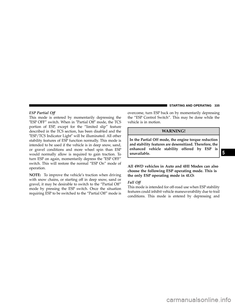 DODGE RAM 2500 GAS 2008 3.G Owners Manual ESP Partial Off
This mode is entered by momentarily depressing the
9ESP OFFº switch. When in9Partial Off9mode, the TCS
portion of ESP, except for the ªlimited slipº feature
described in the TCS sec