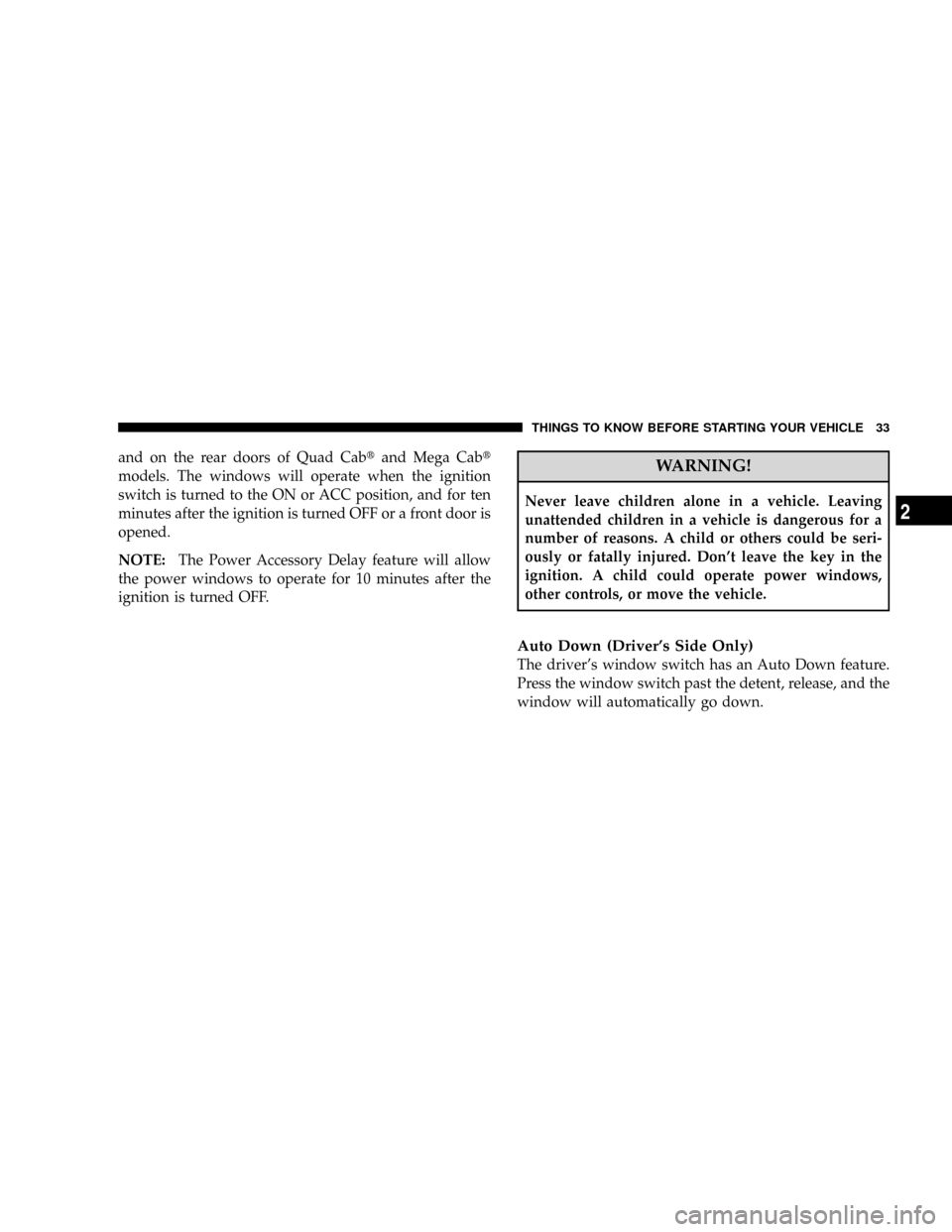 DODGE RAM 2500 GAS 2008 3.G Owners Guide and on the rear doors of Quad Cabtand Mega Cabt
models. The windows will operate when the ignition
switch is turned to the ON or ACC position, and for ten
minutes after the ignition is turned OFF or a DODGE RAM 2500 GAS 2008 3.G Owners Guide and on the rear doors of Quad Cabtand Mega Cabt
models. The windows will operate when the ignition
switch is turned to the ON or ACC position, and for ten
minutes after the ignition is turned OFF or a