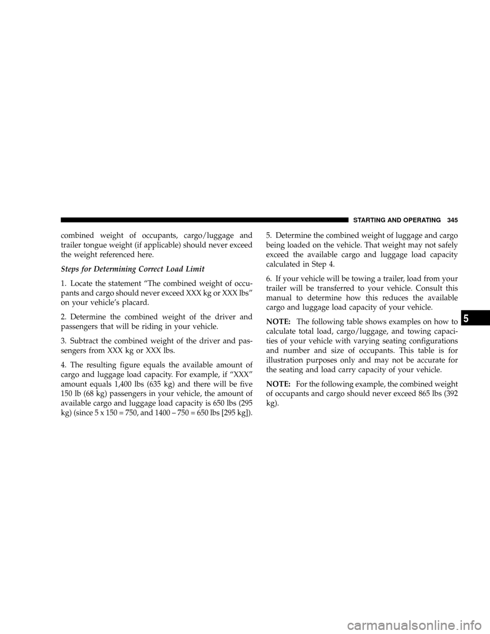 DODGE RAM 2500 GAS 2008 3.G Owners Manual combined weight of occupants, cargo/luggage and
trailer tongue weight (if applicable) should never exceed
the weight referenced here.
Steps for Determining Correct Load Limit
1. Locate the statement 