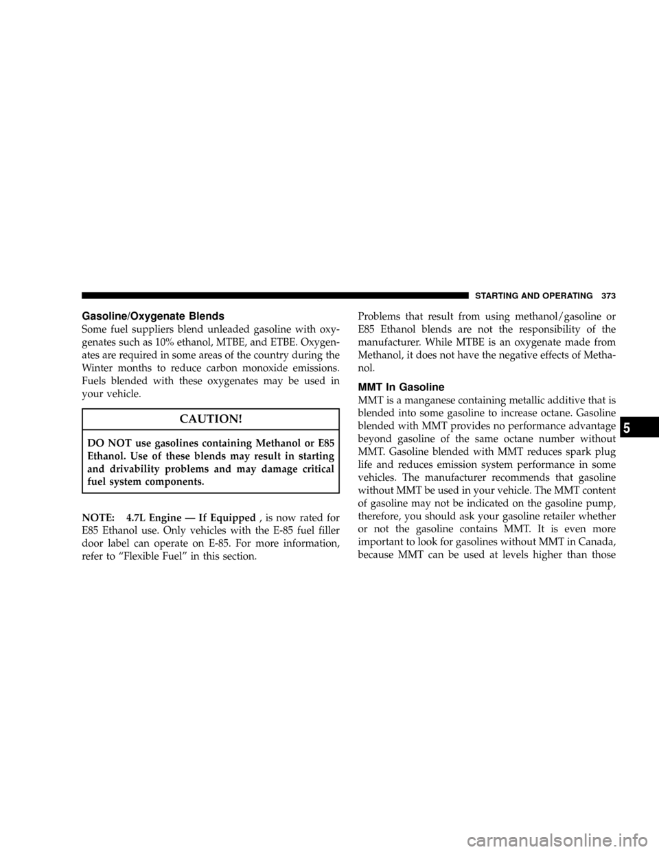 DODGE RAM 2500 GAS 2008 3.G Owners Manual Gasoline/Oxygenate Blends
Some fuel suppliers blend unleaded gasoline with oxy-
genates such as 10% ethanol, MTBE, and ETBE. Oxygen-
ates are required in some areas of the country during the
Winter mo DODGE RAM 2500 GAS 2008 3.G Owners Manual Gasoline/Oxygenate Blends
Some fuel suppliers blend unleaded gasoline with oxy-
genates such as 10% ethanol, MTBE, and ETBE. Oxygen-
ates are required in some areas of the country during the
Winter mo
