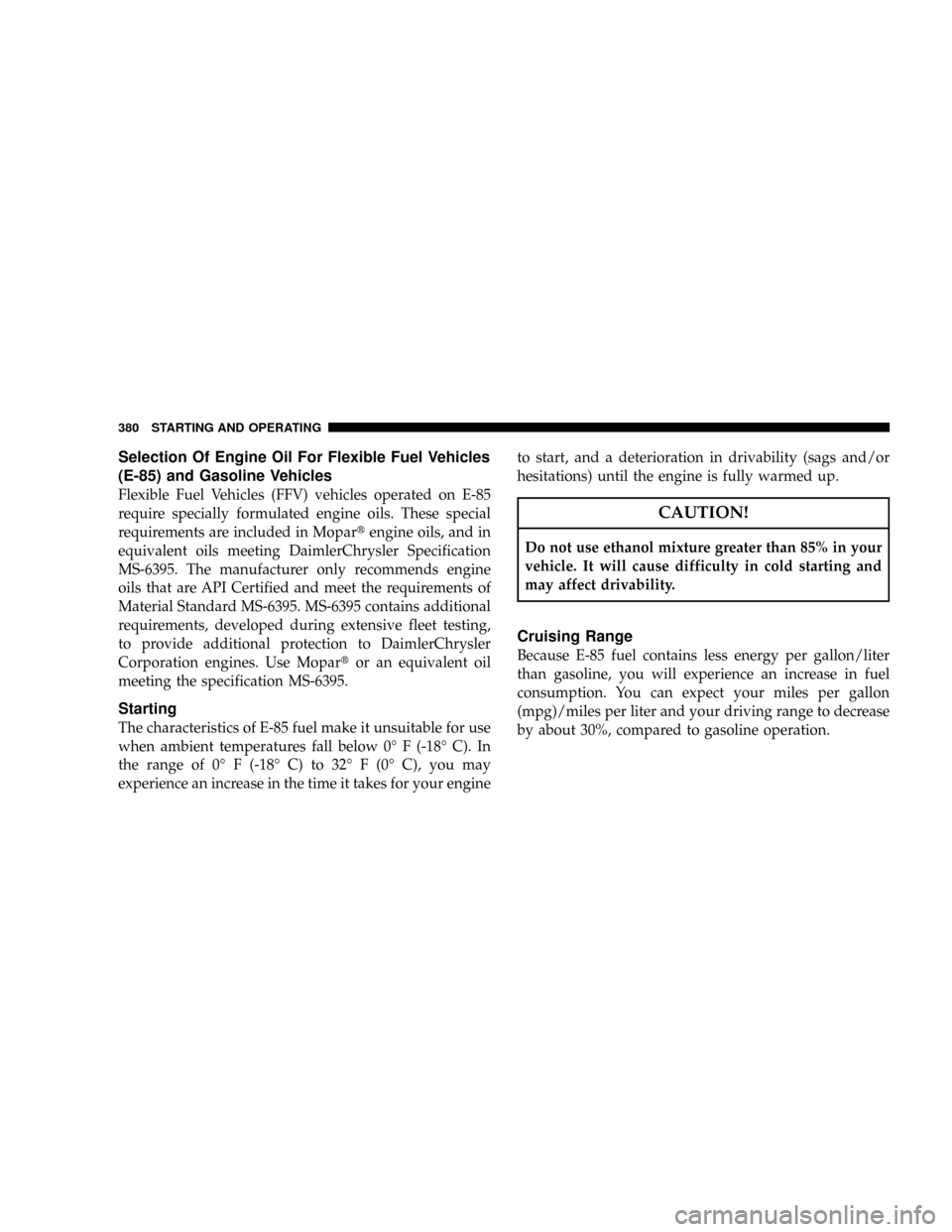DODGE RAM 2500 GAS 2008 3.G Owners Manual Selection Of Engine Oil For Flexible Fuel Vehicles
(E-85) and Gasoline Vehicles
Flexible Fuel Vehicles (FFV) vehicles operated on E-85
require specially formulated engine oils. These special
requireme