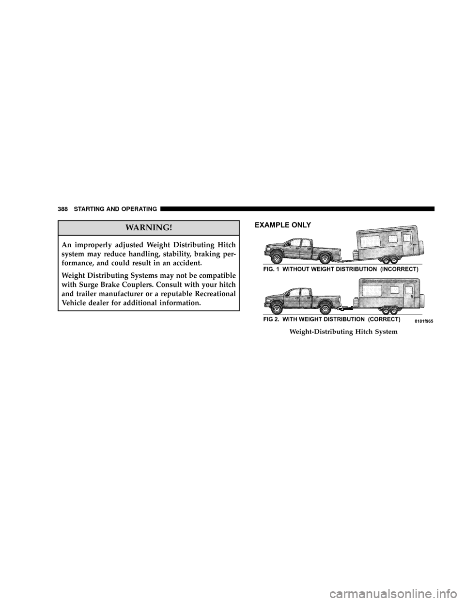 DODGE RAM 2500 GAS 2008 3.G Owners Manual WARNING!
An improperly adjusted Weight Distributing Hitch
system may reduce handling, stability, braking per-
formance, and could result in an accident.
Weight Distributing Systems may not be compatib