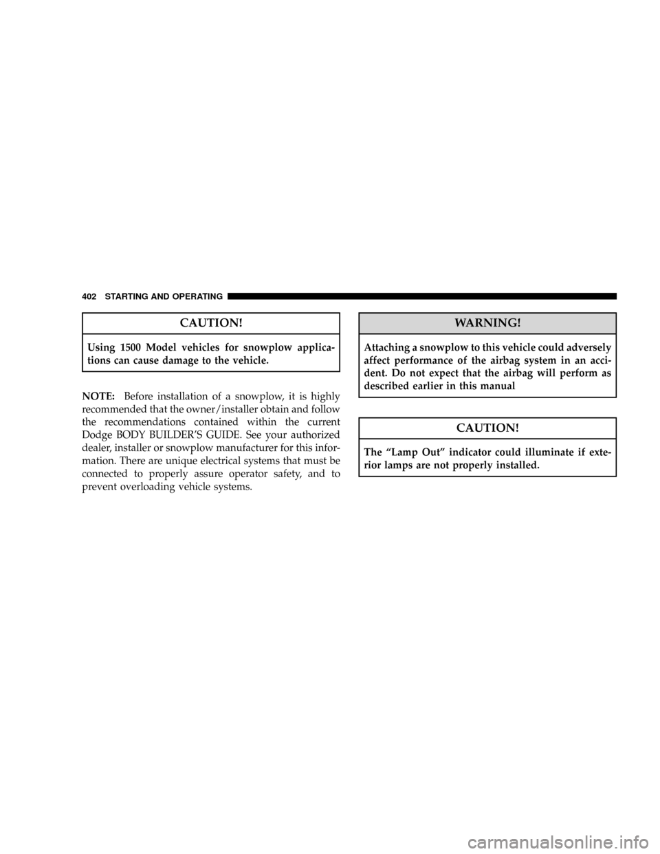 DODGE RAM 2500 GAS 2008 3.G Owners Manual CAUTION!
Using 1500 Model vehicles for snowplow applica-
tions can cause damage to the vehicle.
NOTE:Before installation of a snowplow, it is highly
recommended that the owner/installer obtain and fol DODGE RAM 2500 GAS 2008 3.G Owners Manual CAUTION!
Using 1500 Model vehicles for snowplow applica-
tions can cause damage to the vehicle.
NOTE:Before installation of a snowplow, it is highly
recommended that the owner/installer obtain and fol