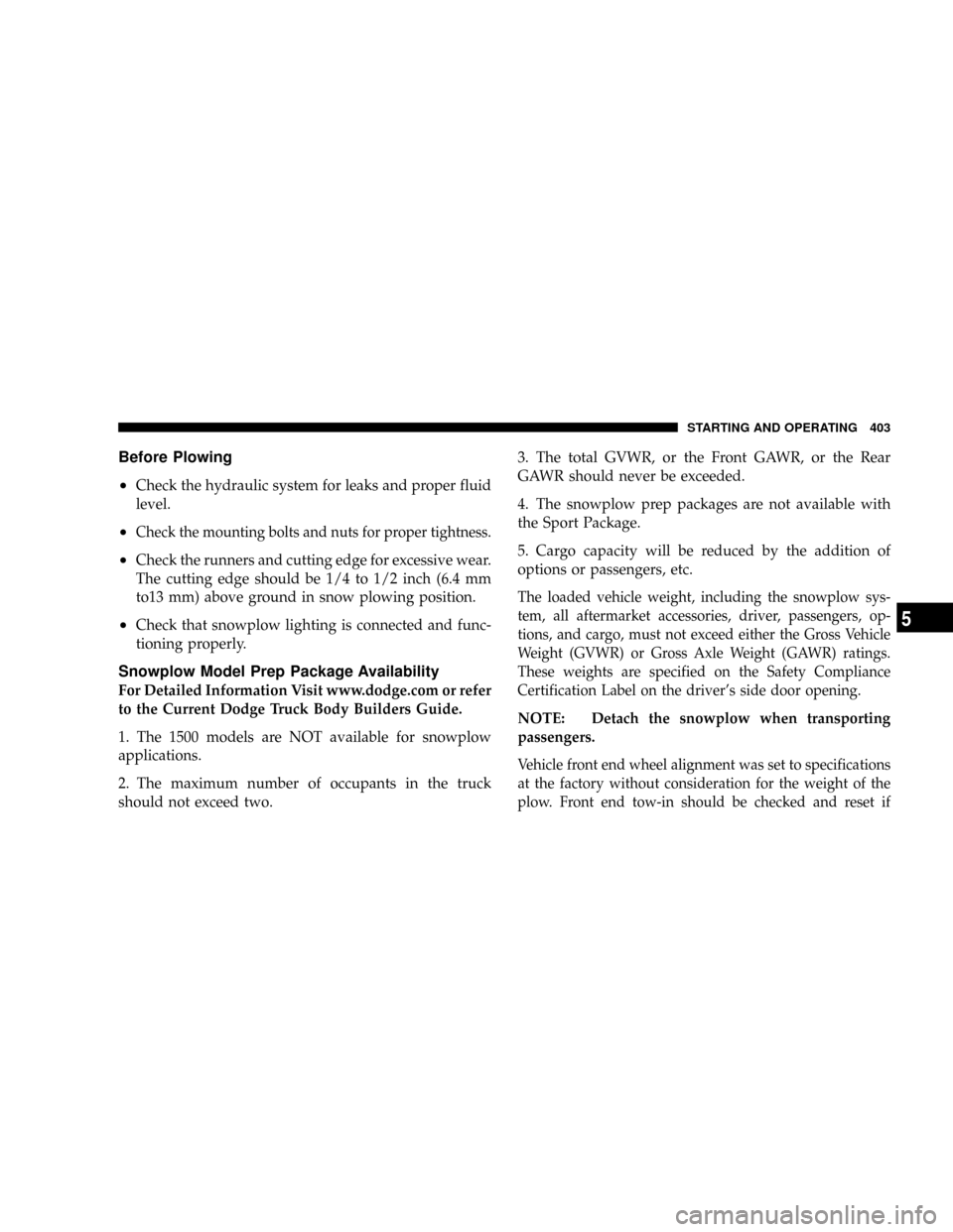 DODGE RAM 2500 GAS 2008 3.G Owners Manual Before Plowing
²
Check the hydraulic system for leaks and proper fluid
level.
²Check the mounting bolts and nuts for proper tightness.
²Check the runners and cutting edge for excessive wear.
The cu DODGE RAM 2500 GAS 2008 3.G Owners Manual Before Plowing
²
Check the hydraulic system for leaks and proper fluid
level.
²Check the mounting bolts and nuts for proper tightness.
²Check the runners and cutting edge for excessive wear.
The cu