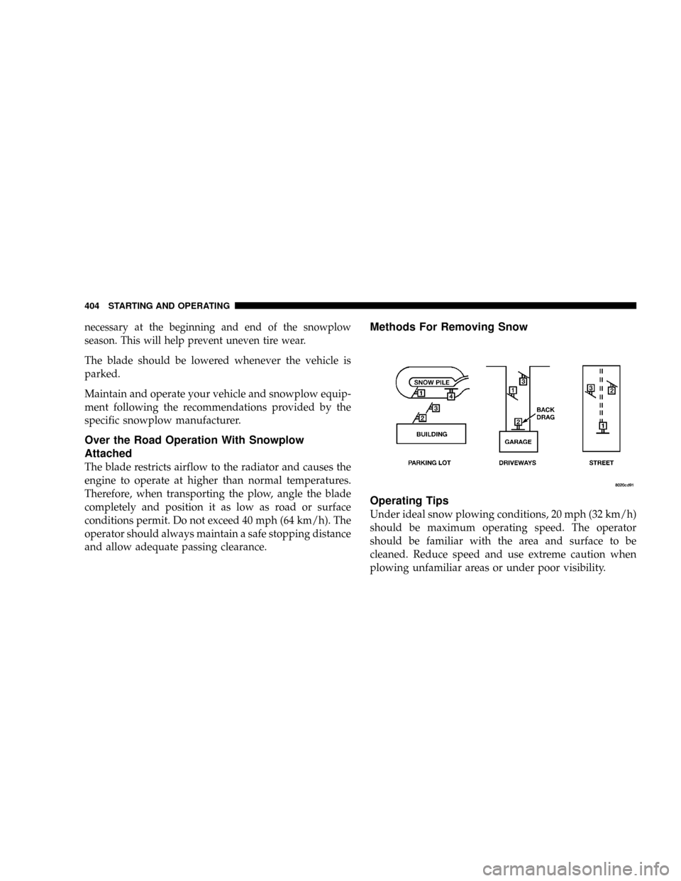 DODGE RAM 2500 GAS 2008 3.G Manual Online necessary at the beginning and end of the snowplow
season. This will help prevent uneven tire wear.
The blade should be lowered whenever the vehicle is
parked.
Maintain and operate your vehicle and sn