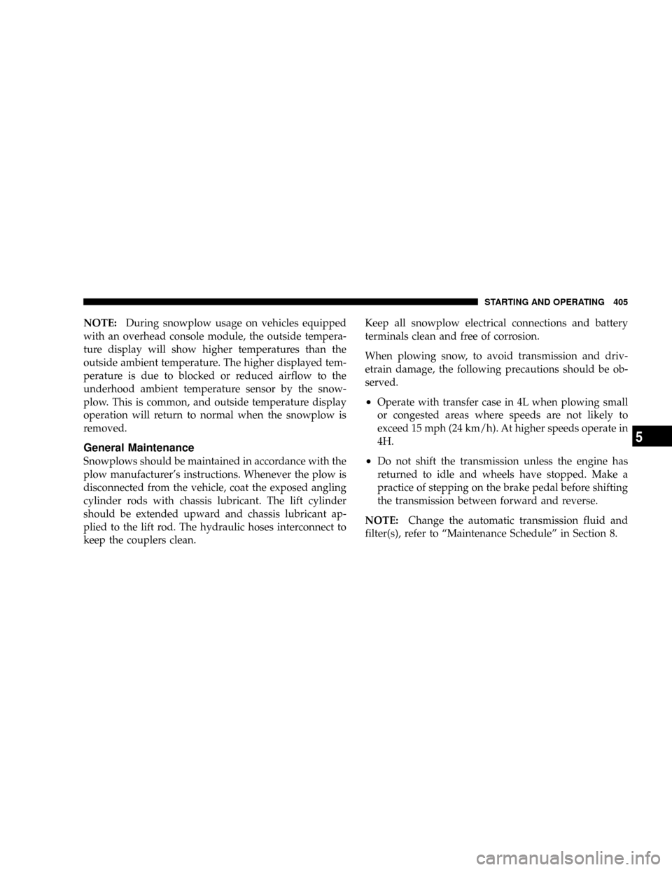 DODGE RAM 2500 GAS 2008 3.G User Guide NOTE:During snowplow usage on vehicles equipped
with an overhead console module, the outside tempera-
ture display will show higher temperatures than the
outside ambient temperature. The higher displa DODGE RAM 2500 GAS 2008 3.G User Guide NOTE:During snowplow usage on vehicles equipped
with an overhead console module, the outside tempera-
ture display will show higher temperatures than the
outside ambient temperature. The higher displa