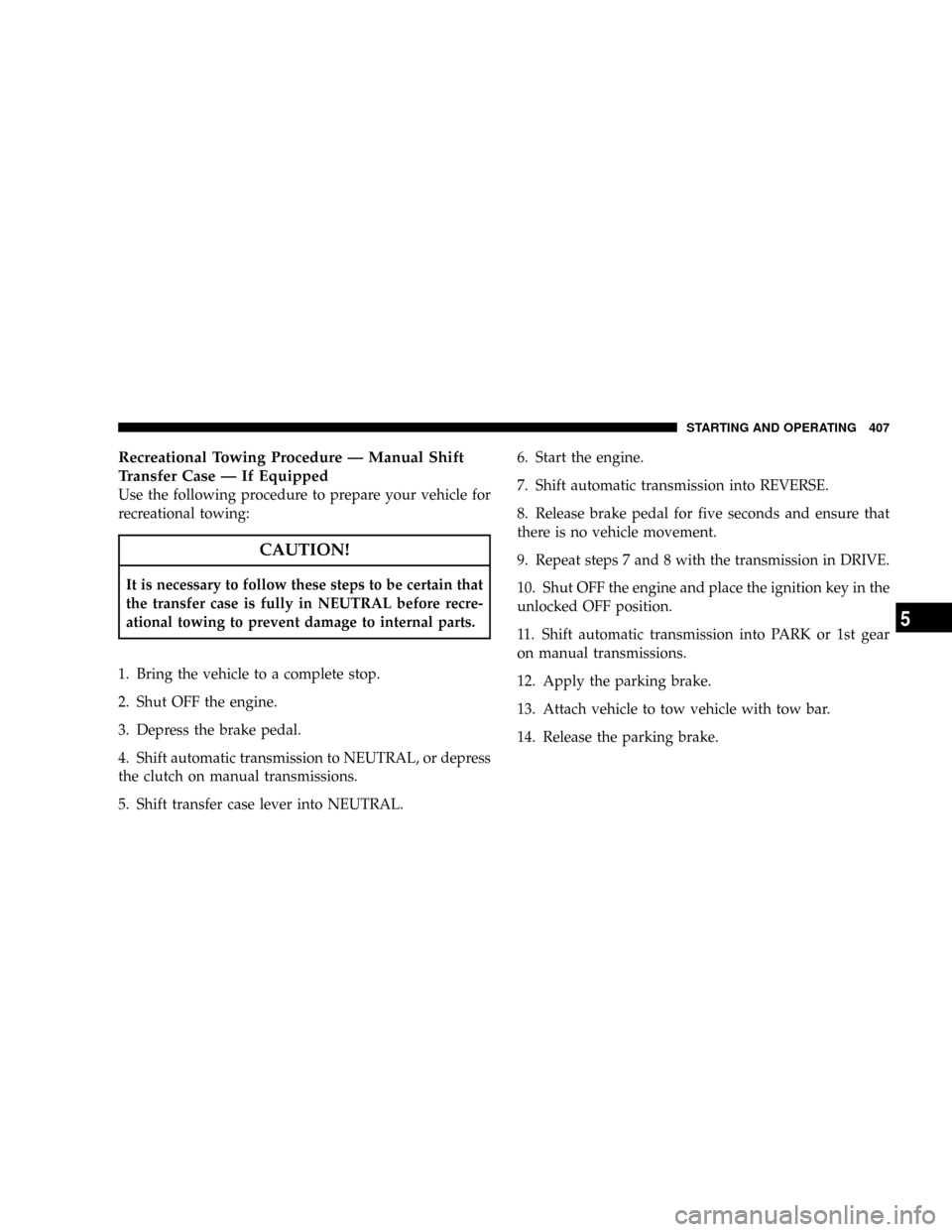 DODGE RAM 2500 GAS 2008 3.G Manual Online Recreational Towing Procedure Ð Manual Shift
Transfer Case Ð If Equipped
Use the following procedure to prepare your vehicle for
recreational towing:
CAUTION!
It is necessary to follow these steps t