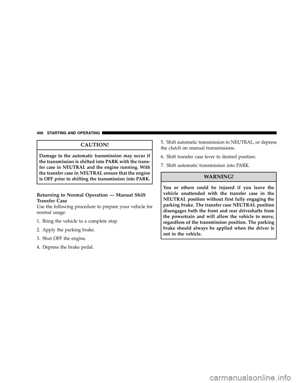 DODGE RAM 2500 GAS 2008 3.G Manual Online CAUTION!
Damage to the automatic transmission may occur if
the transmission is shifted into PARK with the trans-
fer case in NEUTRAL and the engine running. With
the transfer case in NEUTRAL ensure th