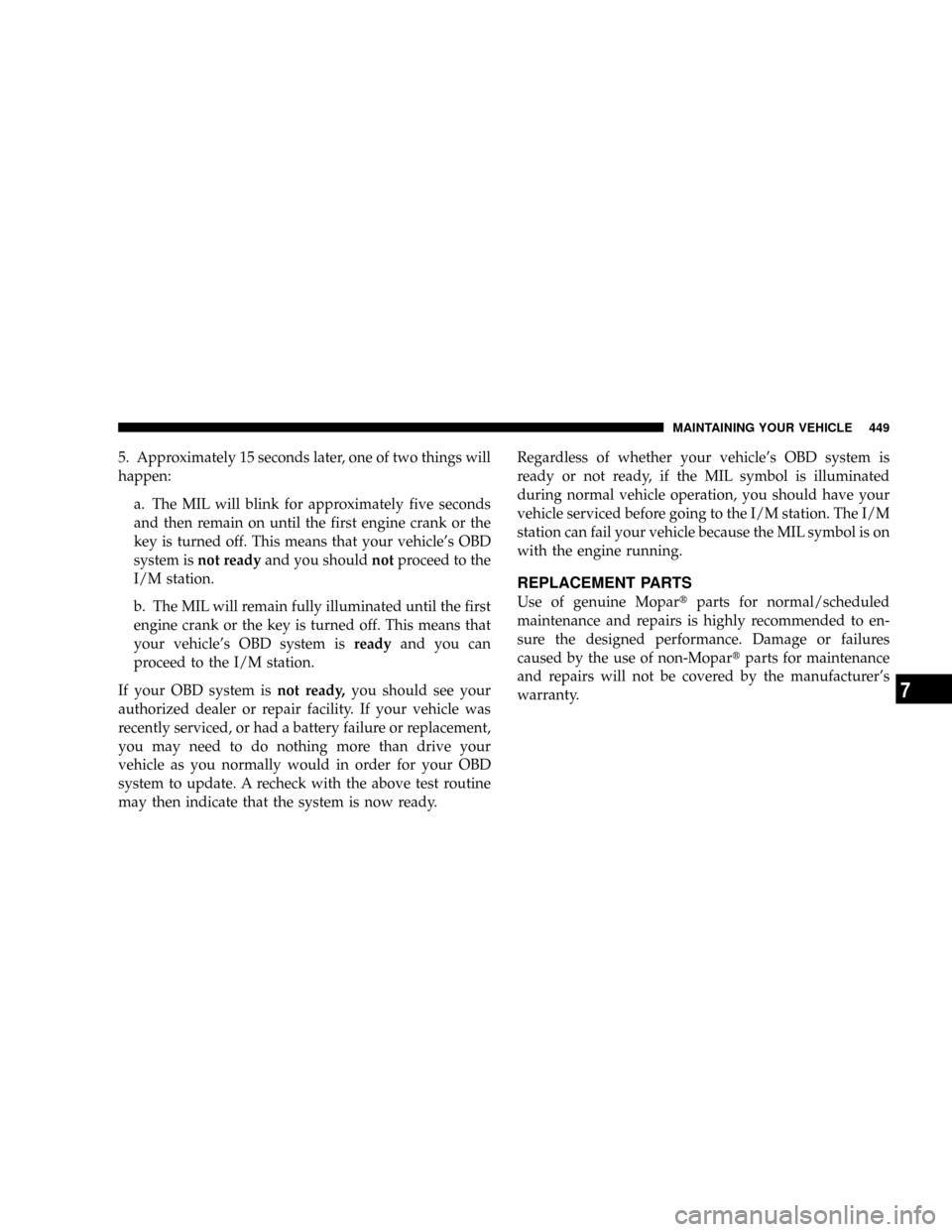 DODGE RAM 2500 GAS 2008 3.G Service Manual 5. Approximately 15 seconds later, one of two things will
happen:
a. The MIL will blink for approximately five seconds
and then remain on until the first engine crank or the
key is turned off. This me