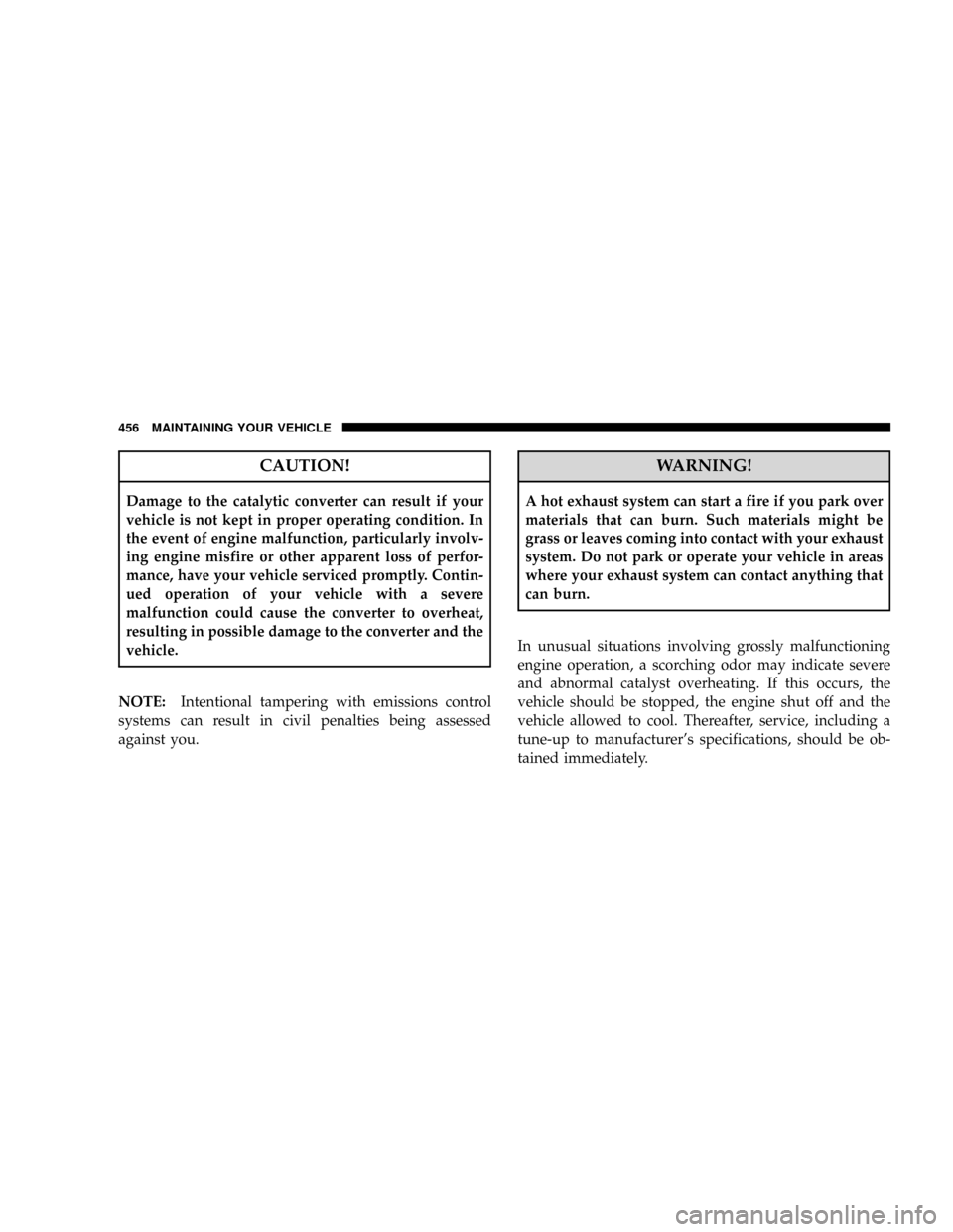 DODGE RAM 2500 GAS 2008 3.G Service Manual CAUTION!
Damage to the catalytic converter can result if your
vehicle is not kept in proper operating condition. In
the event of engine malfunction, particularly involv-
ing engine misfire or other ap