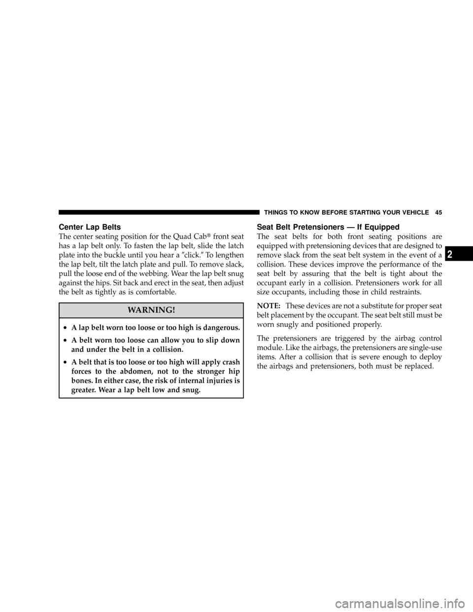 DODGE RAM 2500 GAS 2008 3.G Service Manual Center Lap Belts
The center seating position for the Quad Cabtfront seat
has a lap belt only. To fasten the lap belt, slide the latch
plate into the buckle until you hear a9click.9To lengthen
the lap DODGE RAM 2500 GAS 2008 3.G Service Manual Center Lap Belts
The center seating position for the Quad Cabtfront seat
has a lap belt only. To fasten the lap belt, slide the latch
plate into the buckle until you hear a9click.9To lengthen
the lap