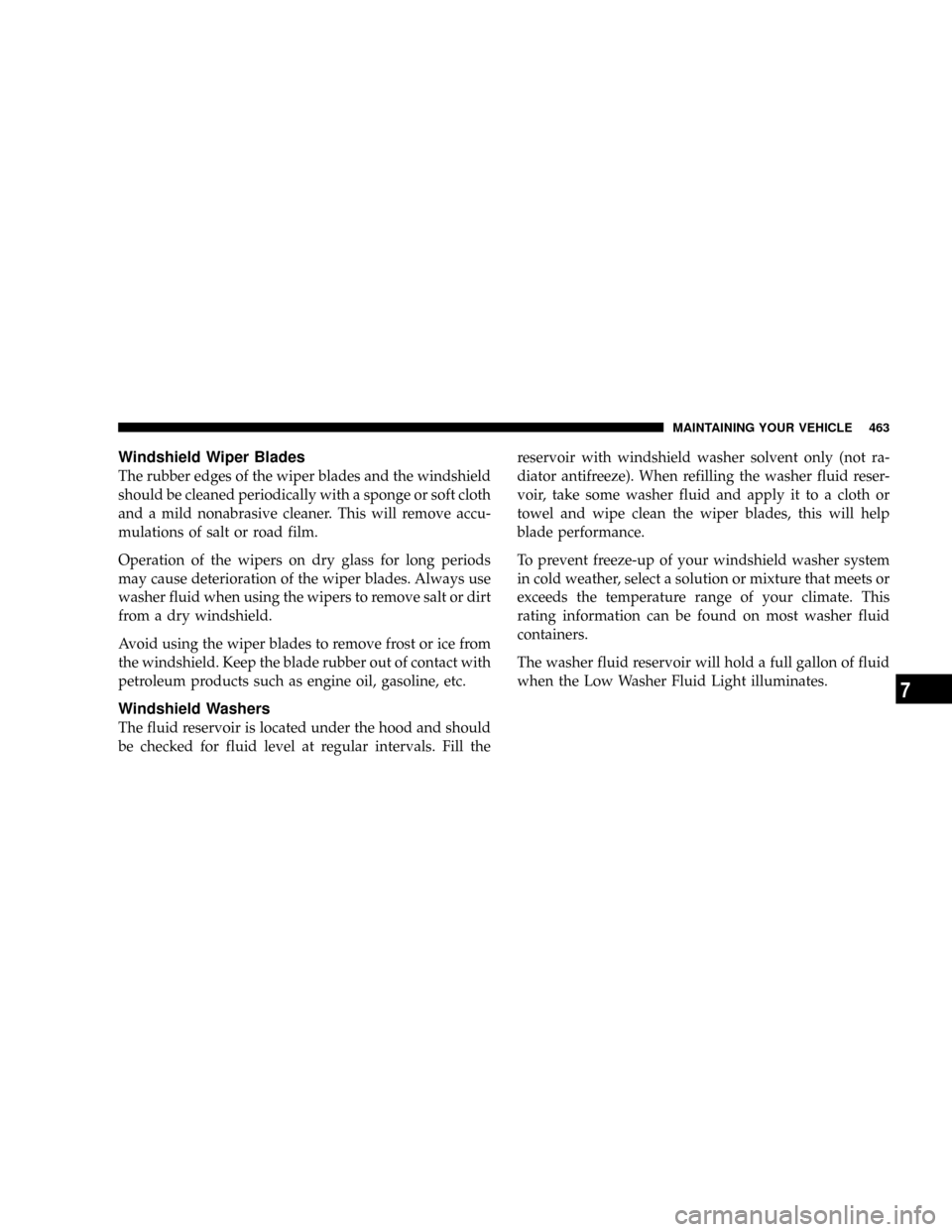 DODGE RAM 2500 GAS 2008 3.G Owners Manual Windshield Wiper Blades
The rubber edges of the wiper blades and the windshield
should be cleaned periodically with a sponge or soft cloth
and a mild nonabrasive cleaner. This will remove accu-
mulati DODGE RAM 2500 GAS 2008 3.G Owners Manual Windshield Wiper Blades
The rubber edges of the wiper blades and the windshield
should be cleaned periodically with a sponge or soft cloth
and a mild nonabrasive cleaner. This will remove accu-
mulati
