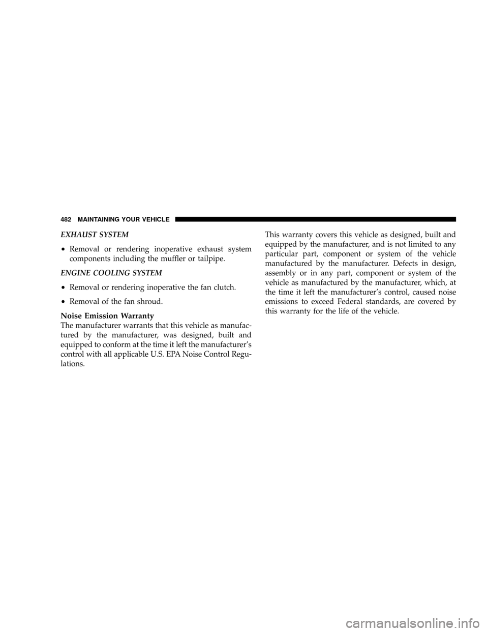 DODGE RAM 2500 GAS 2008 3.G Owners Manual EXHAUST SYSTEM
²Removal or rendering inoperative exhaust system
components including the muffler or tailpipe.
ENGINE COOLING SYSTEM
²Removal or rendering inoperative the fan clutch.
²Removal of the