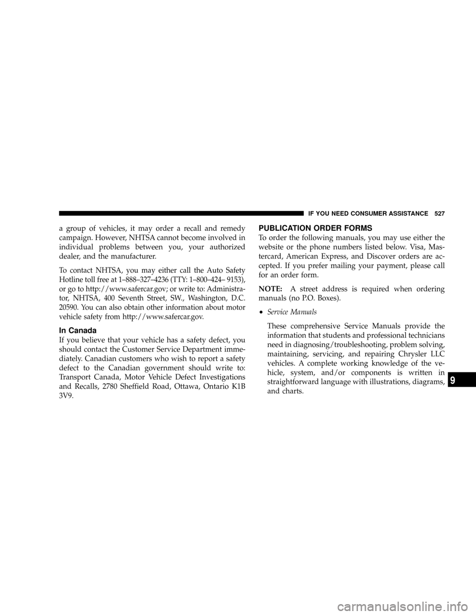 DODGE RAM 2500 GAS 2008 3.G Owners Manual a group of vehicles, it may order a recall and remedy
campaign. However, NHTSA cannot become involved in
individual problems between you, your authorized
dealer, and the manufacturer.
To contact NHTSA