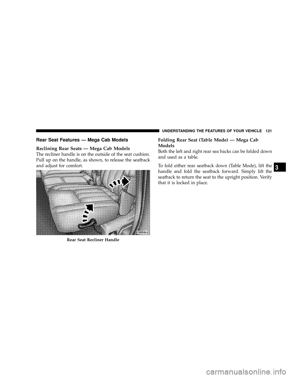DODGE RAM 3500 DIESEL 2008 3.G Owners Manual Rear Seat Features Ð Mega Cab Models
Reclining Rear Seats Ð Mega Cab Models
The recliner handle is on the outside of the seat cushion.
Pull up on the handle, as shown, to release the seatback
and ad