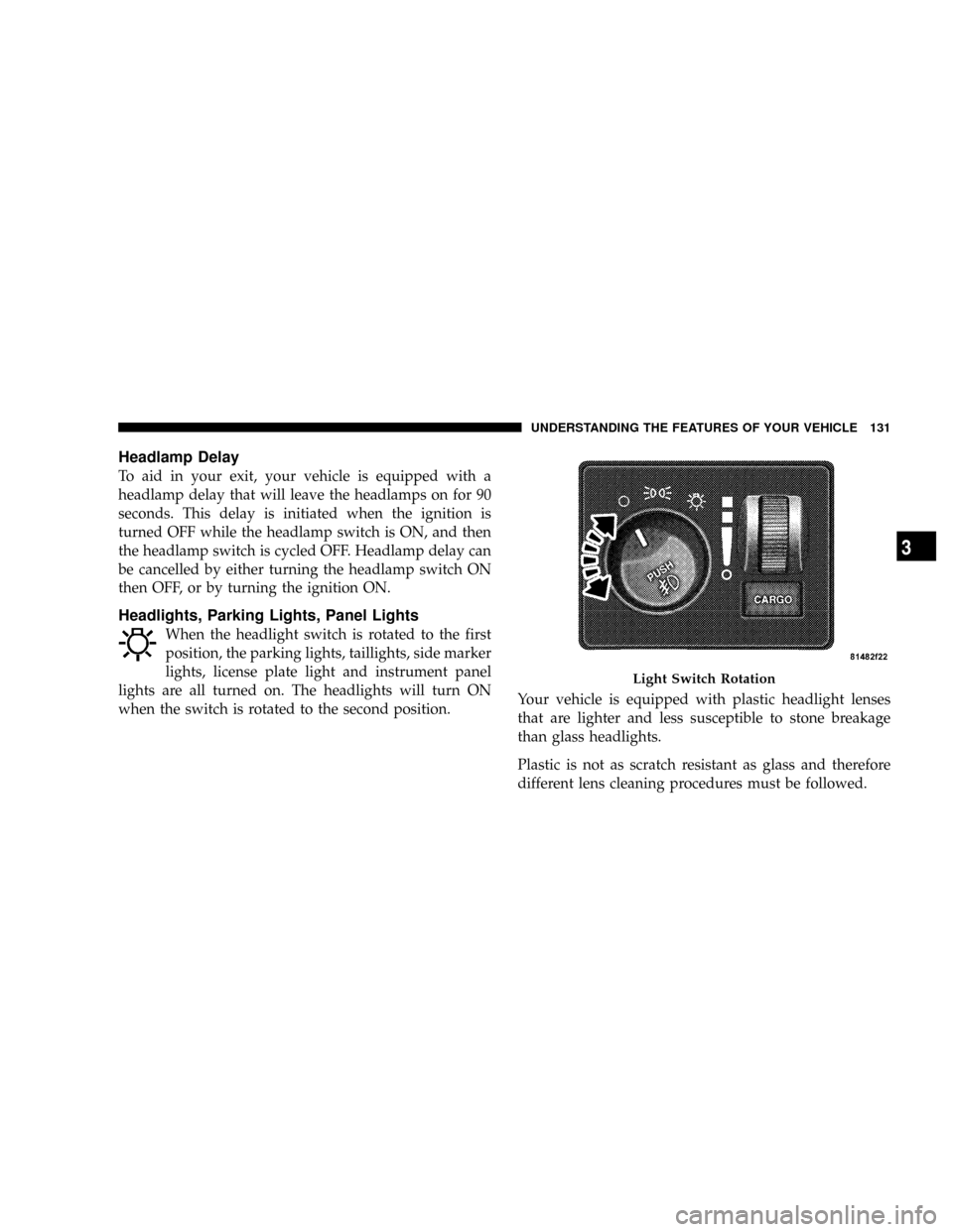 DODGE RAM 3500 DIESEL 2008 3.G Owners Manual Headlamp Delay
To aid in your exit, your vehicle is equipped with a
headlamp delay that will leave the headlamps on for 90
seconds. This delay is initiated when the ignition is
turned OFF while the he