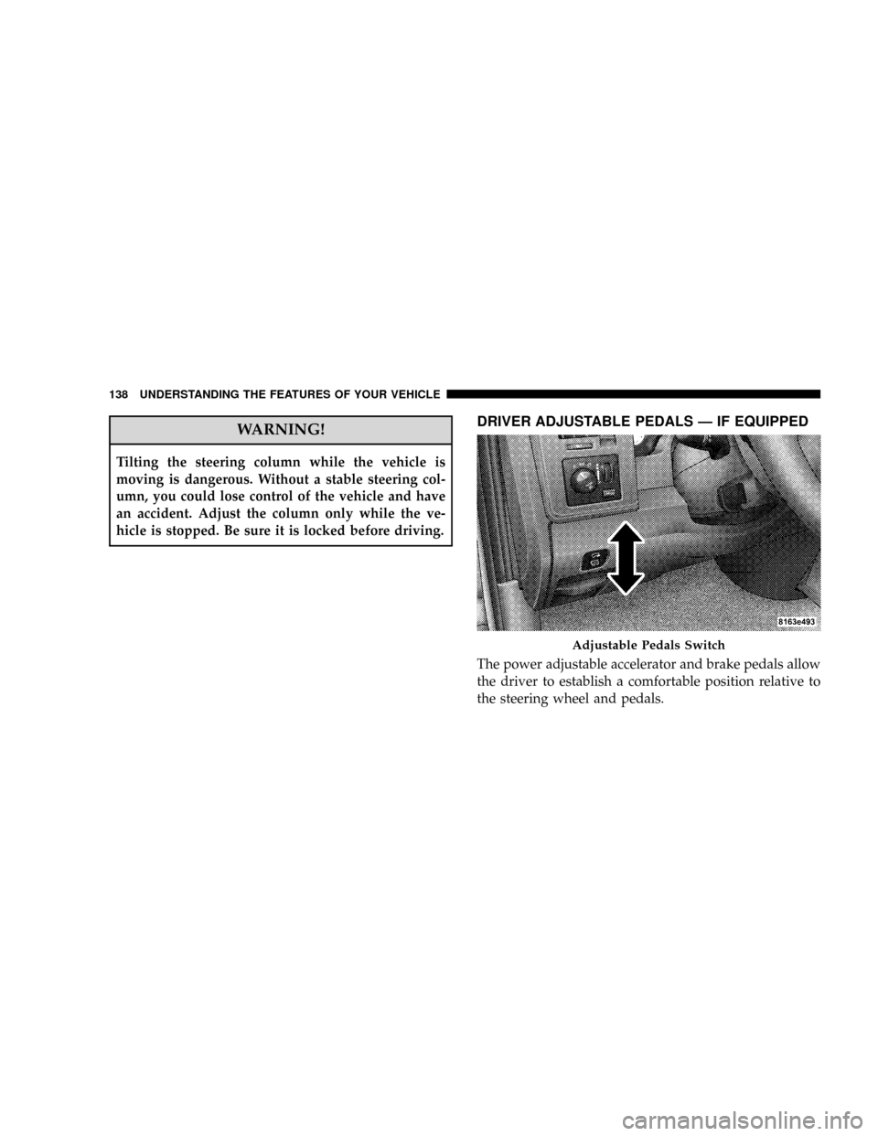 DODGE RAM 3500 DIESEL 2008 3.G Owners Manual WARNING!
Tilting the steering column while the vehicle is
moving is dangerous. Without a stable steering col-
umn, you could lose control of the vehicle and have
an accident. Adjust the column only wh
