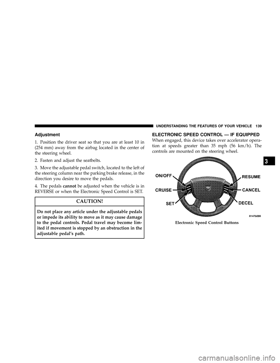 DODGE RAM 3500 DIESEL 2008 3.G Owners Manual Adjustment
1. Position the driver seat so that you are at least 10 in
(254 mm) away from the airbag located in the center of
the steering wheel.
2. Fasten and adjust the seatbelts.
3. Move the adjusta