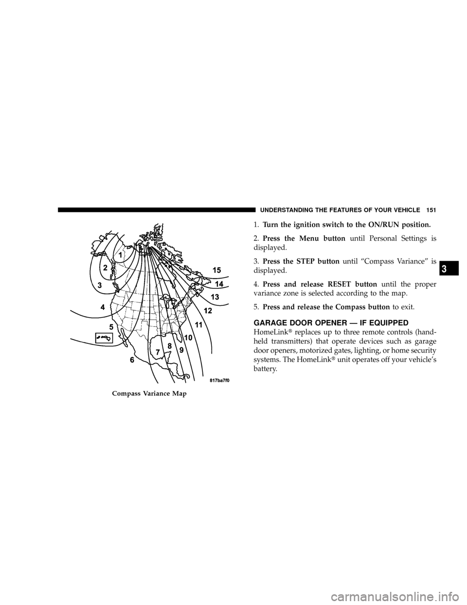 DODGE RAM 3500 DIESEL 2008 3.G Owners Manual 1.Turn the ignition switch to the ON/RUN position.
2.Press the Menu buttonuntil Personal Settings is
displayed.
3.Press the STEP buttonuntil ªCompass Varianceº is
displayed.
4.Press and release RESE
