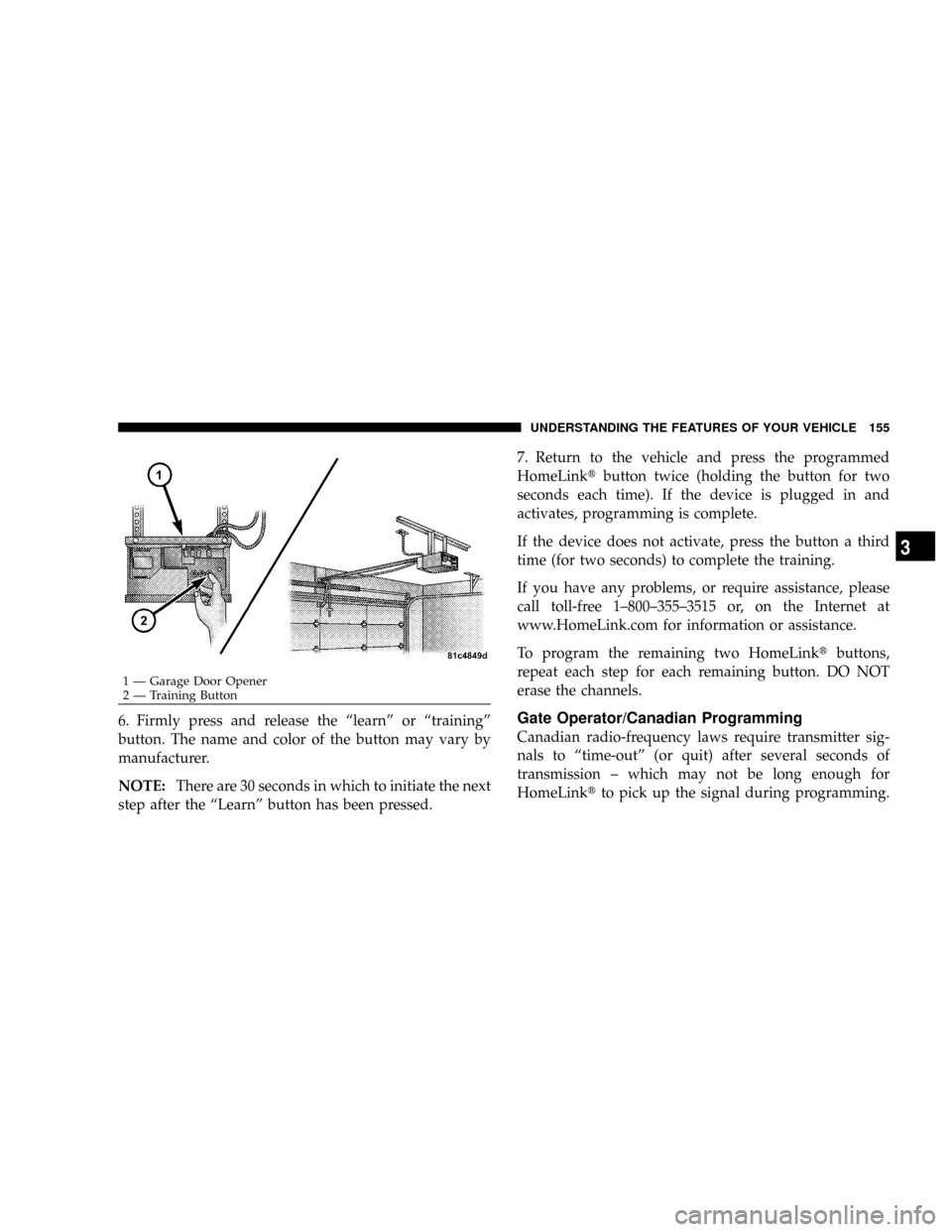 DODGE RAM 3500 DIESEL 2008 3.G Owners Manual 6. Firmly press and release the ªlearnº or ªtrainingº
button. The name and color of the button may vary by
manufacturer.
NOTE:There are 30 seconds in which to initiate the next
step after the ªLe