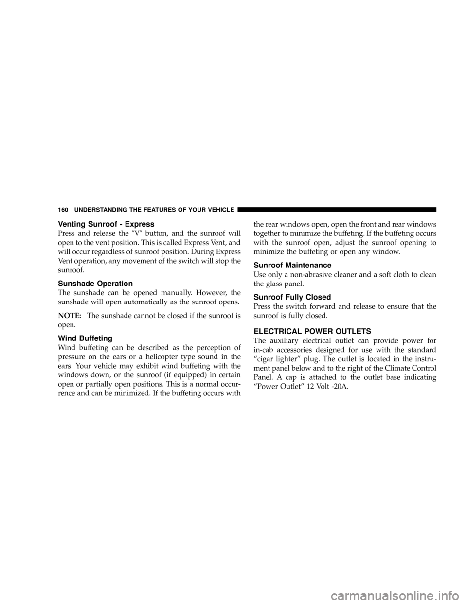 DODGE RAM 3500 DIESEL 2008 3.G Owners Manual Venting Sunroof - Express
Press and release the9V9button, and the sunroof will
open to the vent position. This is called Express Vent, and
will occur regardless of sunroof position. During Express
Ven