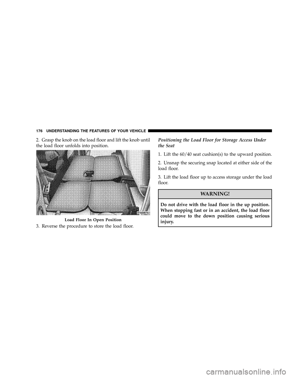 DODGE RAM 3500 DIESEL 2008 3.G Owners Manual 2. Grasp the knob on the load floor and lift the knob until
the load floor unfolds into position.
3. Reverse the procedure to store the load floor.Positioning the Load Floor for Storage Access Under
t