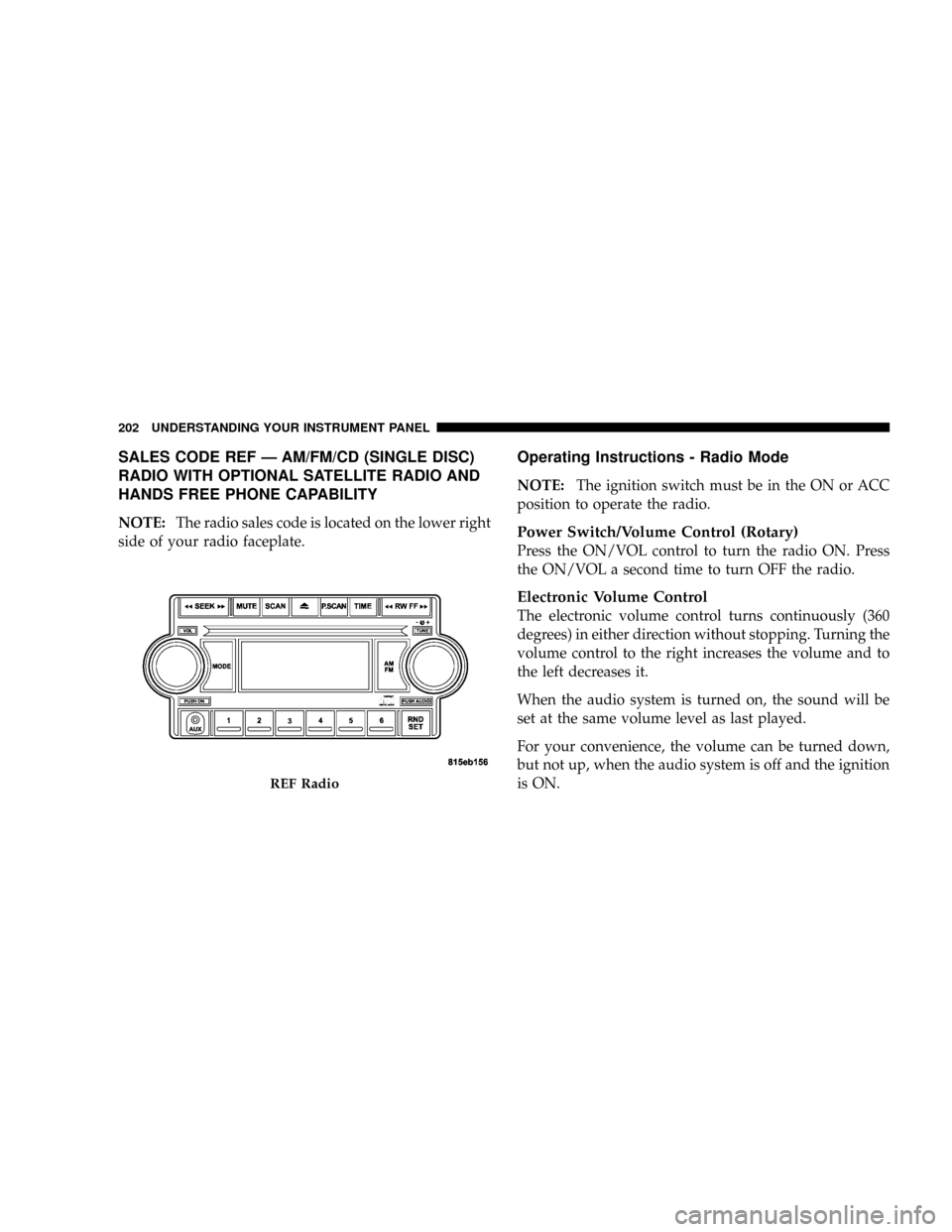 DODGE RAM 3500 DIESEL 2008 3.G Owners Manual SALES CODE REF Ð AM/FM/CD (SINGLE DISC)
RADIO WITH OPTIONAL SATELLITE RADIO AND
HANDS FREE PHONE CAPABILITY
NOTE:The radio sales code is located on the lower right
side of your radio faceplate.
Opera