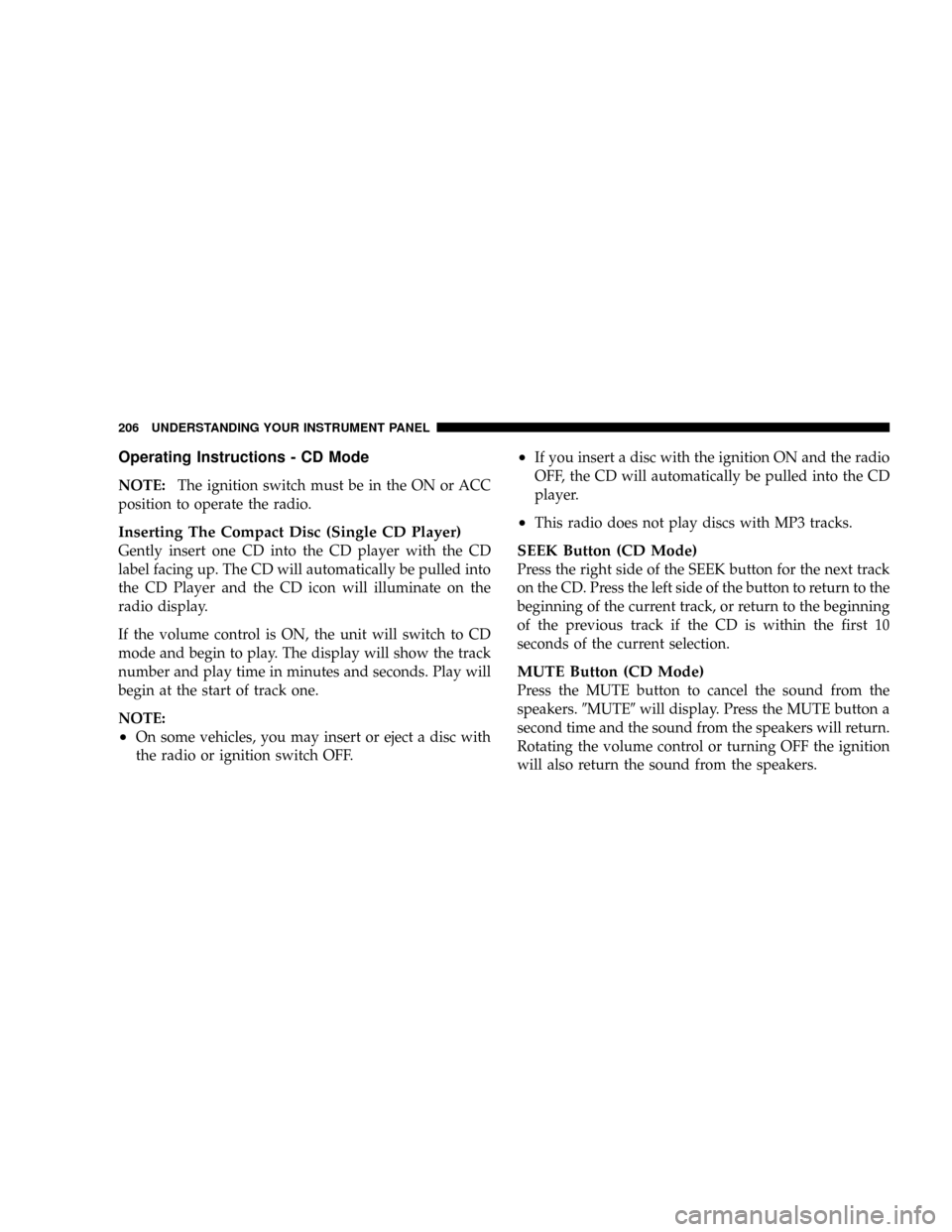 DODGE RAM 3500 DIESEL 2008 3.G Owners Manual Operating Instructions - CD Mode
NOTE:The ignition switch must be in the ON or ACC
position to operate the radio.
Inserting The Compact Disc (Single CD Player)
Gently insert one CD into the CD player 