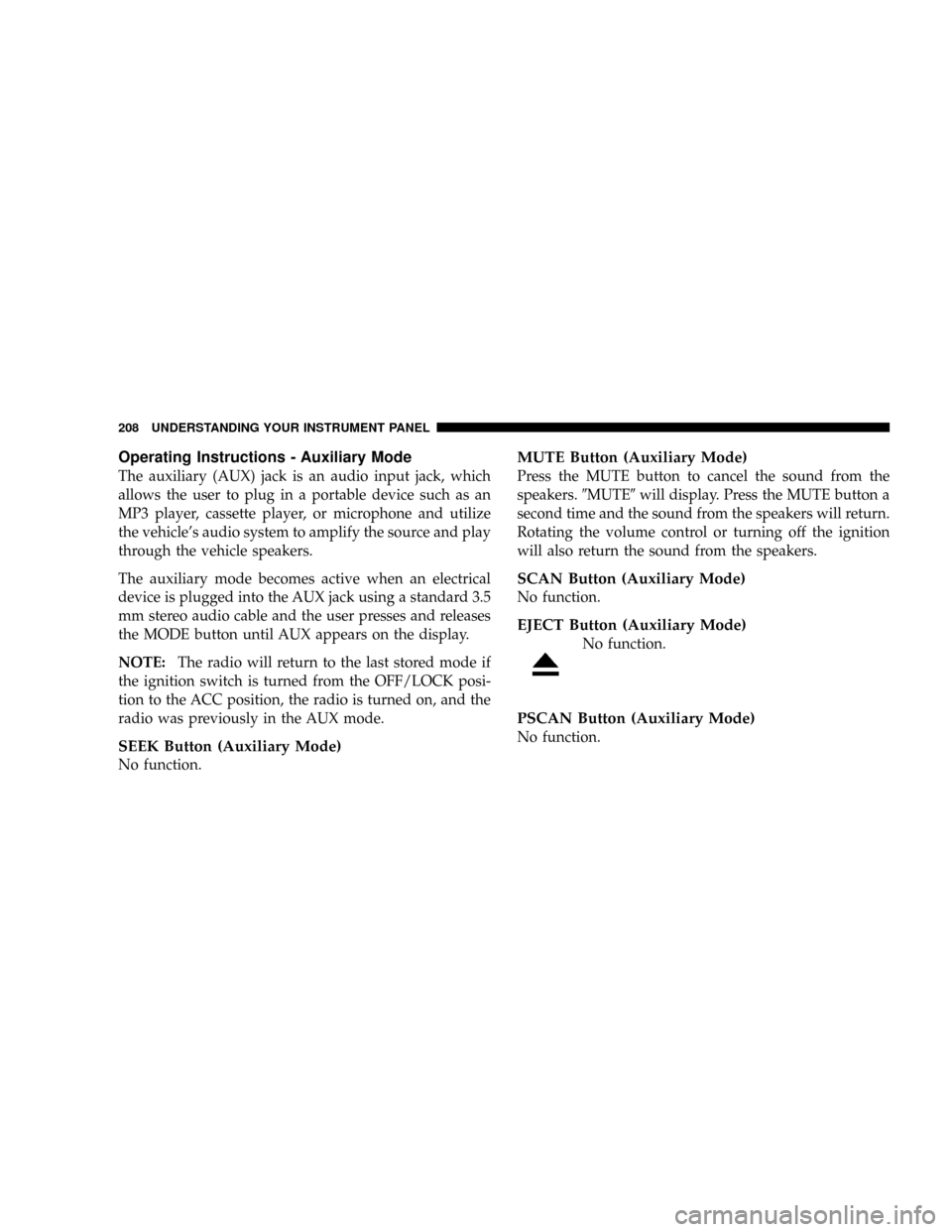DODGE RAM 3500 DIESEL 2008 3.G Owners Manual Operating Instructions - Auxiliary Mode
The auxiliary (AUX) jack is an audio input jack, which
allows the user to plug in a portable device such as an
MP3 player, cassette player, or microphone and ut