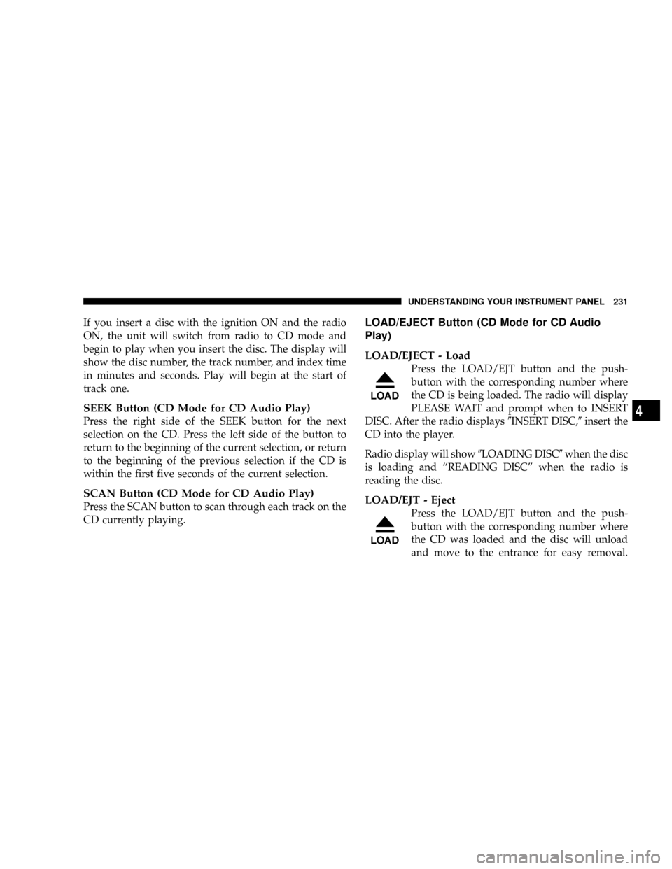 DODGE RAM 3500 DIESEL 2008 3.G Owners Manual If you insert a disc with the ignition ON and the radio
ON, the unit will switch from radio to CD mode and
begin to play when you insert the disc. The display will
show the disc number, the track numb