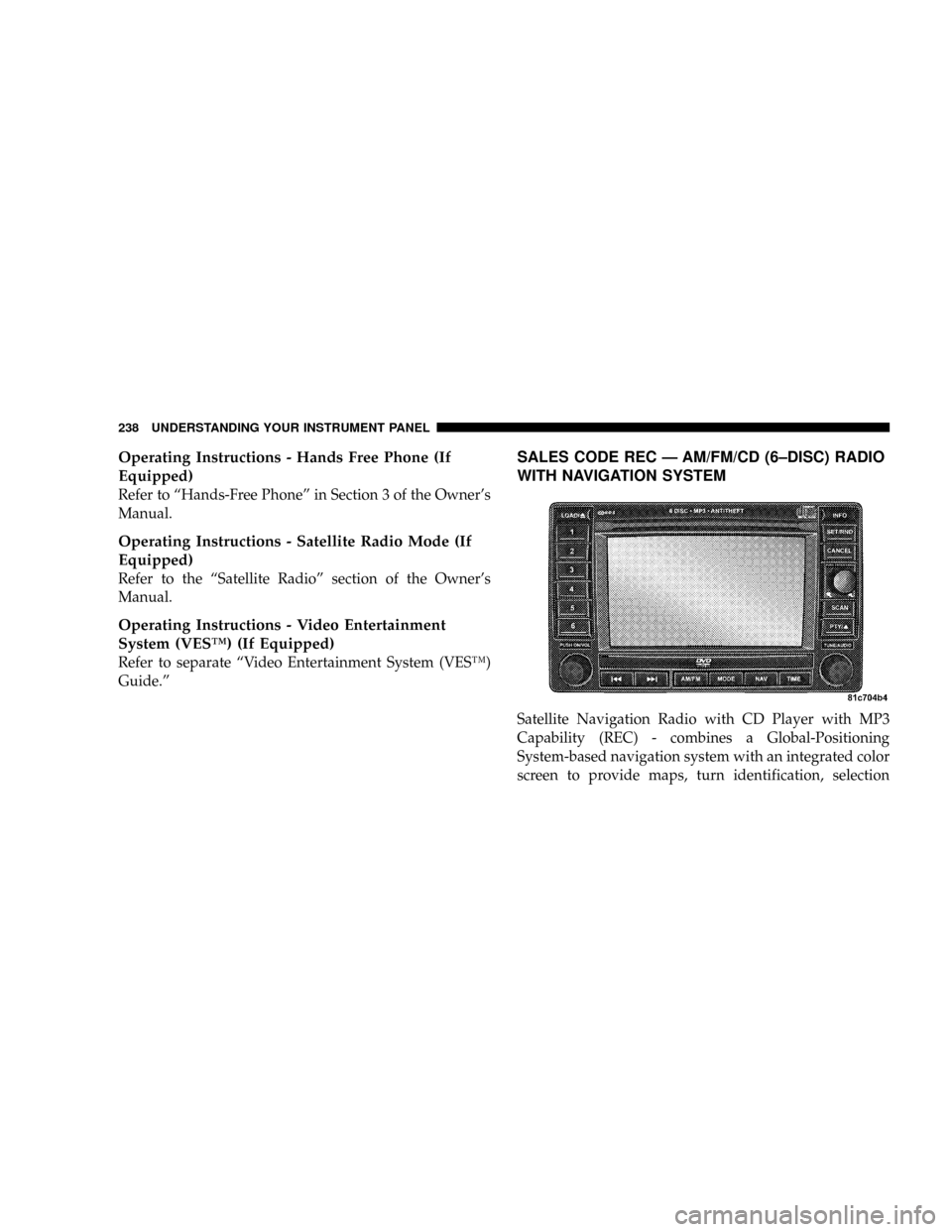 DODGE RAM 3500 DIESEL 2008 3.G Owners Manual Operating Instructions - Hands Free Phone (If
Equipped)
Refer to ªHands-Free Phoneº in Section 3 of the Owners
Manual.
Operating Instructions - Satellite Radio Mode (If
Equipped)
Refer to the ªSat