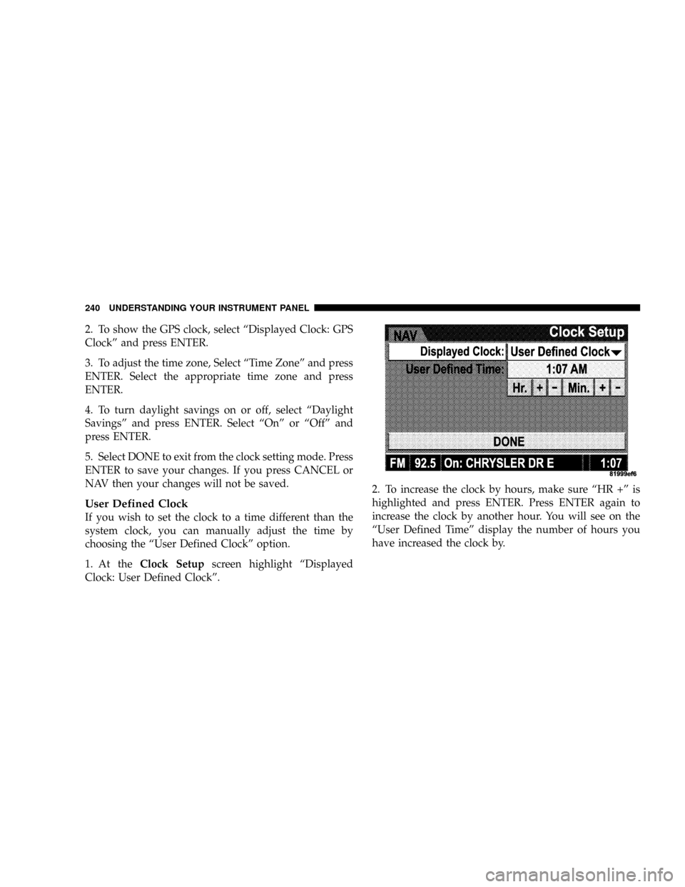 DODGE RAM 3500 DIESEL 2008 3.G Owners Manual 2. To show the GPS clock, select ªDisplayed Clock: GPS
Clockº and press ENTER.
3. To adjust the time zone, Select ªTime Zoneº and press
ENTER. Select the appropriate time zone and press
ENTER.
4. 