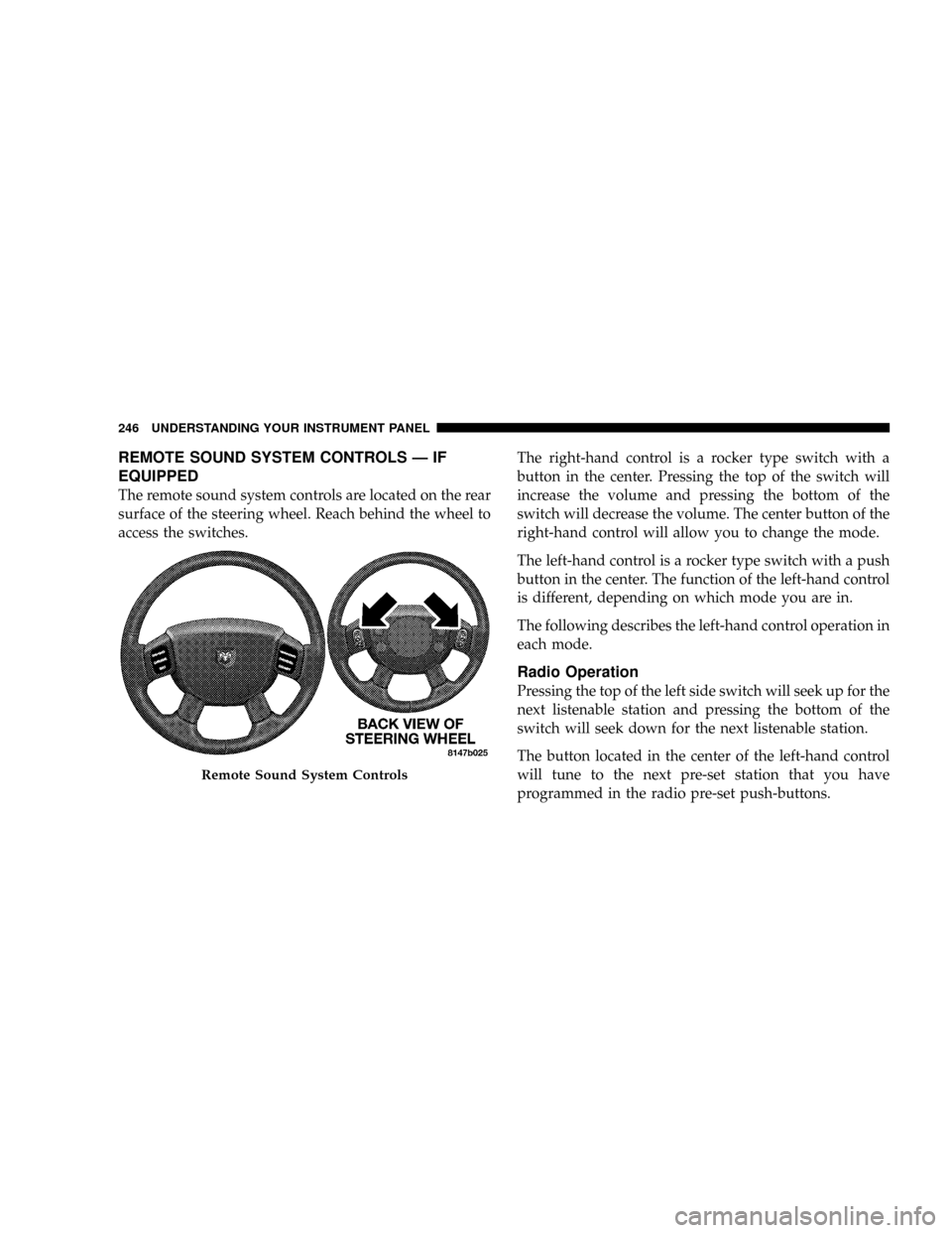 DODGE RAM 3500 DIESEL 2008 3.G Owners Manual REMOTE SOUND SYSTEM CONTROLS Ð IF
EQUIPPED
The remote sound system controls are located on the rear
surface of the steering wheel. Reach behind the wheel to
access the switches.The right-hand control