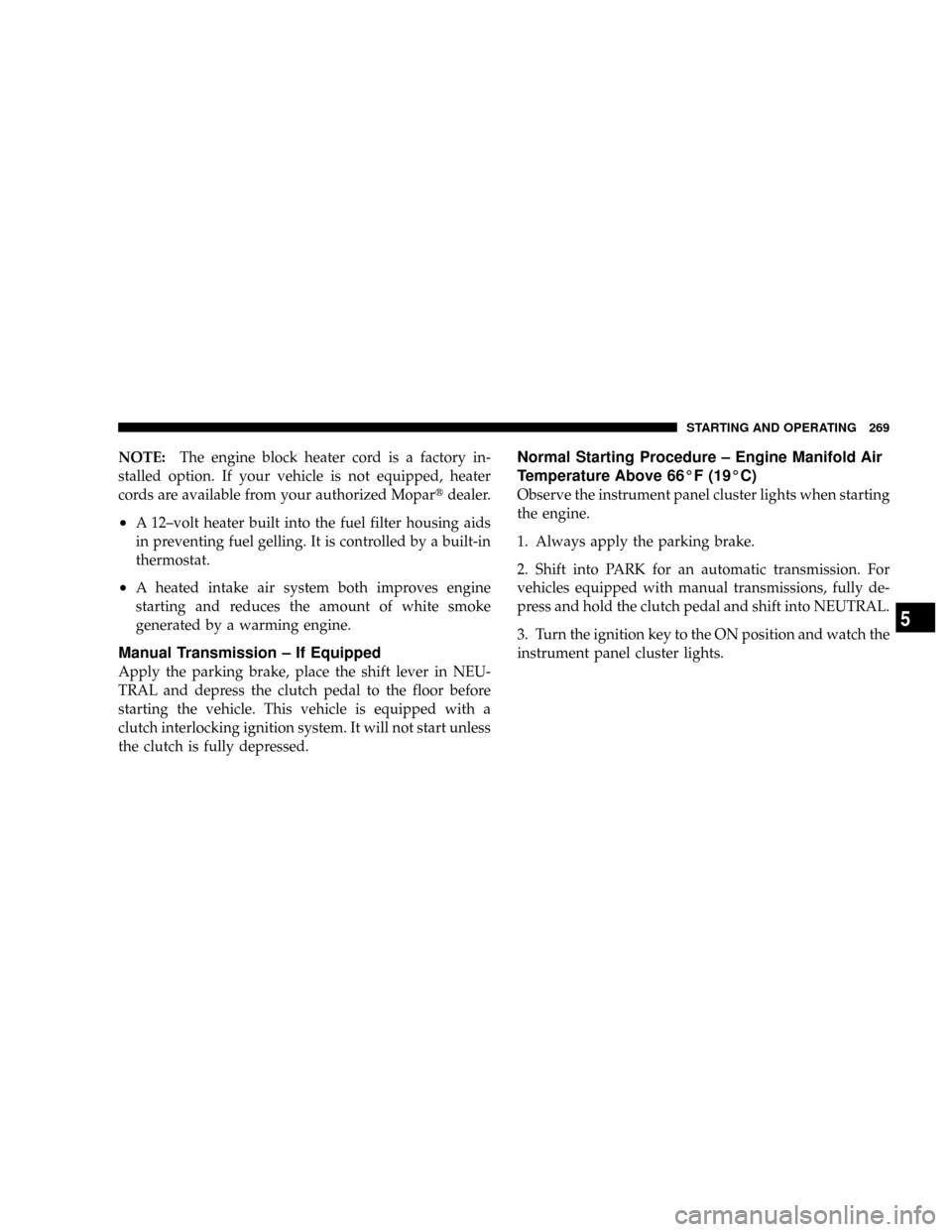 DODGE RAM 3500 DIESEL 2008 3.G Owners Manual NOTE:The engine block heater cord is a factory in-
stalled option. If your vehicle is not equipped, heater
cords are available from your authorized Mopartdealer.
²A 12±volt heater built into the fue DODGE RAM 3500 DIESEL 2008 3.G Owners Manual NOTE:The engine block heater cord is a factory in-
stalled option. If your vehicle is not equipped, heater
cords are available from your authorized Mopartdealer.
²A 12±volt heater built into the fue