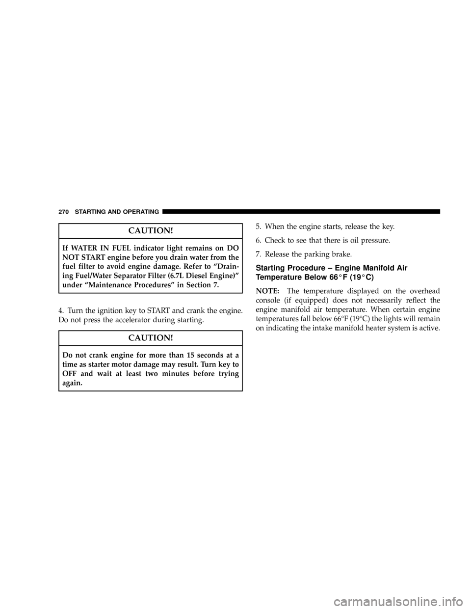 DODGE RAM 3500 DIESEL 2008 3.G Owners Manual CAUTION!
If WATER IN FUEL indicator light remains on DO
NOT START engine before you drain water from the
fuel filter to avoid engine damage. Refer to ªDrain-
ing Fuel/Water Separator Filter (6.7L Die DODGE RAM 3500 DIESEL 2008 3.G Owners Manual CAUTION!
If WATER IN FUEL indicator light remains on DO
NOT START engine before you drain water from the
fuel filter to avoid engine damage. Refer to ªDrain-
ing Fuel/Water Separator Filter (6.7L Die