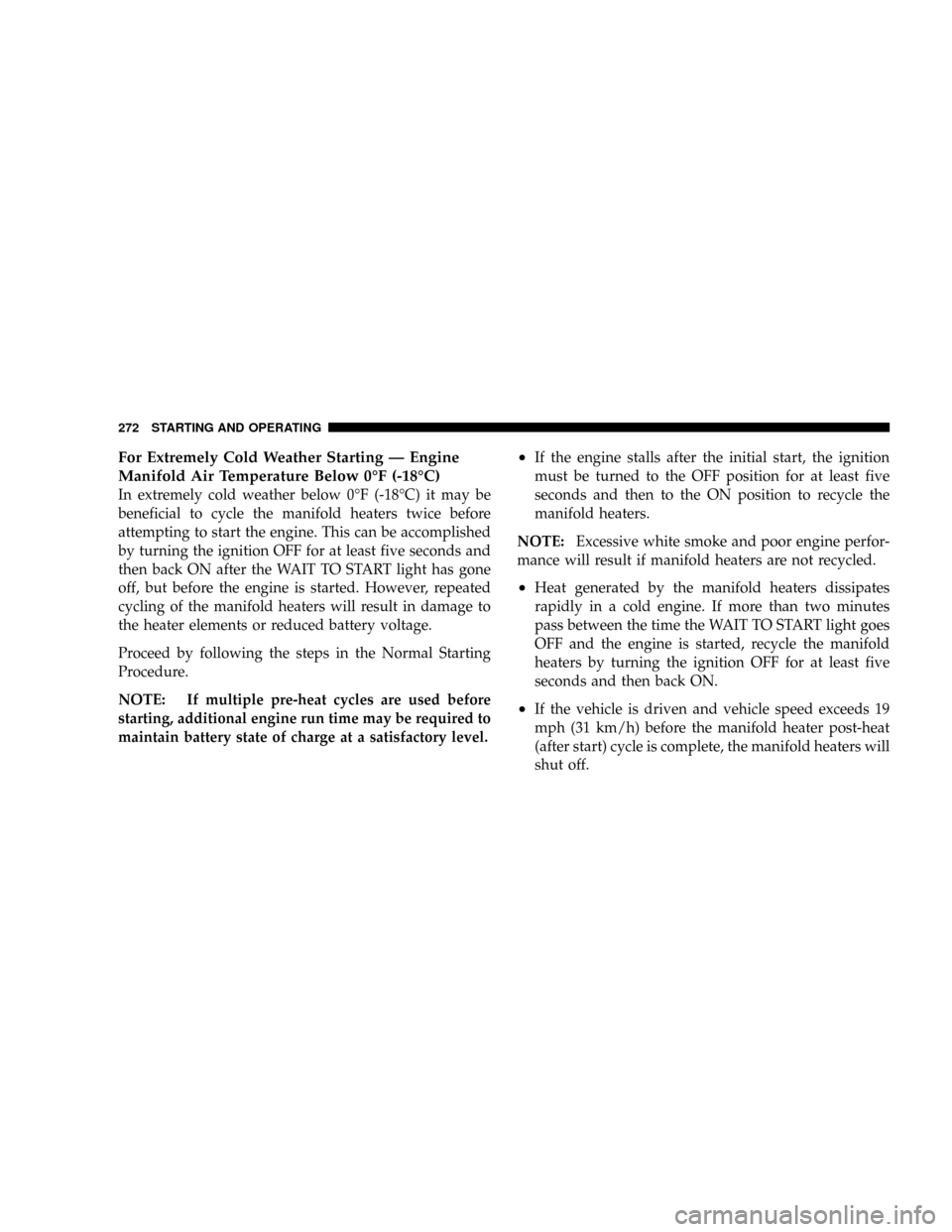DODGE RAM 3500 DIESEL 2008 3.G Owners Manual For Extremely Cold Weather Starting Ð Engine
Manifold Air Temperature Below 0ÉF (-18ÉC)
In extremely cold weather below 0ÉF (-18ÉC) it may be
beneficial to cycle the manifold heaters twice before DODGE RAM 3500 DIESEL 2008 3.G Owners Manual For Extremely Cold Weather Starting Ð Engine
Manifold Air Temperature Below 0ÉF (-18ÉC)
In extremely cold weather below 0ÉF (-18ÉC) it may be
beneficial to cycle the manifold heaters twice before