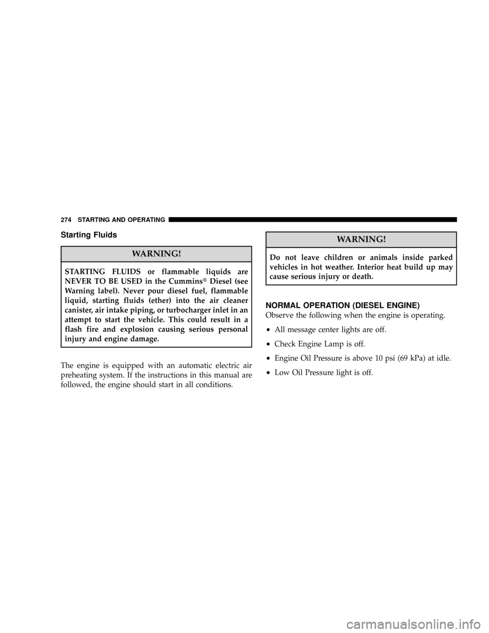 DODGE RAM 3500 DIESEL 2008 3.G Owners Manual Starting Fluids
WARNING!
STARTING FLUIDS or flammable liquids are
NEVER TO BE USED in the CumminstDiesel (see
Warning label). Never pour diesel fuel, flammable
liquid, starting fluids (ether) into the DODGE RAM 3500 DIESEL 2008 3.G Owners Manual Starting Fluids
WARNING!
STARTING FLUIDS or flammable liquids are
NEVER TO BE USED in the CumminstDiesel (see
Warning label). Never pour diesel fuel, flammable
liquid, starting fluids (ether) into the