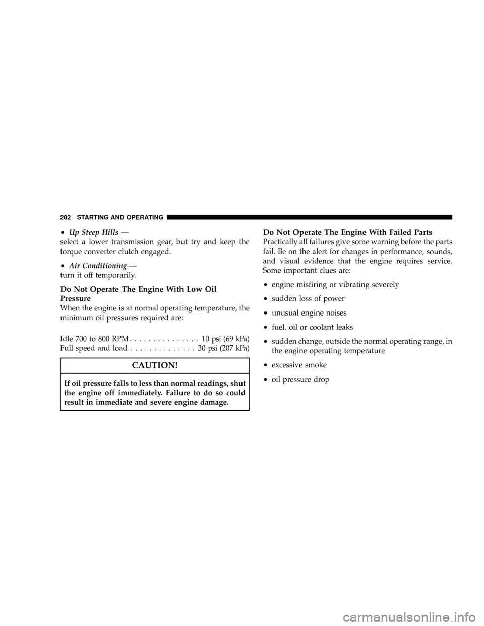 DODGE RAM 3500 DIESEL 2008 3.G Owners Manual ²Up Steep Hills Ð
select a lower transmission gear, but try and keep the
torque converter clutch engaged.
²Air Conditioning Ð
turn it off temporarily.
Do Not Operate The Engine With Low Oil
Pressu DODGE RAM 3500 DIESEL 2008 3.G Owners Manual ²Up Steep Hills Ð
select a lower transmission gear, but try and keep the
torque converter clutch engaged.
²Air Conditioning Ð
turn it off temporarily.
Do Not Operate The Engine With Low Oil
Pressu