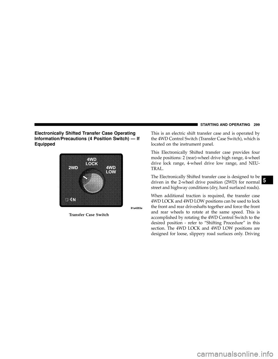 DODGE RAM 3500 DIESEL 2008 3.G Owners Manual Electronically Shifted Transfer Case Operating
Information/Precautions (4 Position Switch) Ð If
EquippedThis is an electric shift transfer case and is operated by
the 4WD Control Switch (Transfer Cas DODGE RAM 3500 DIESEL 2008 3.G Owners Manual Electronically Shifted Transfer Case Operating
Information/Precautions (4 Position Switch) Ð If
EquippedThis is an electric shift transfer case and is operated by
the 4WD Control Switch (Transfer Cas