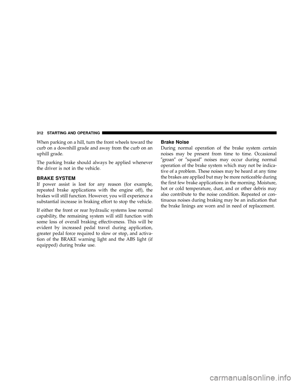 DODGE RAM 3500 DIESEL 2008 3.G Owners Manual When parking on a hill, turn the front wheels toward the
curb on a downhill grade and away from the curb on an
uphill grade.
The parking brake should always be applied whenever
the driver is not in th DODGE RAM 3500 DIESEL 2008 3.G Owners Manual When parking on a hill, turn the front wheels toward the
curb on a downhill grade and away from the curb on an
uphill grade.
The parking brake should always be applied whenever
the driver is not in th