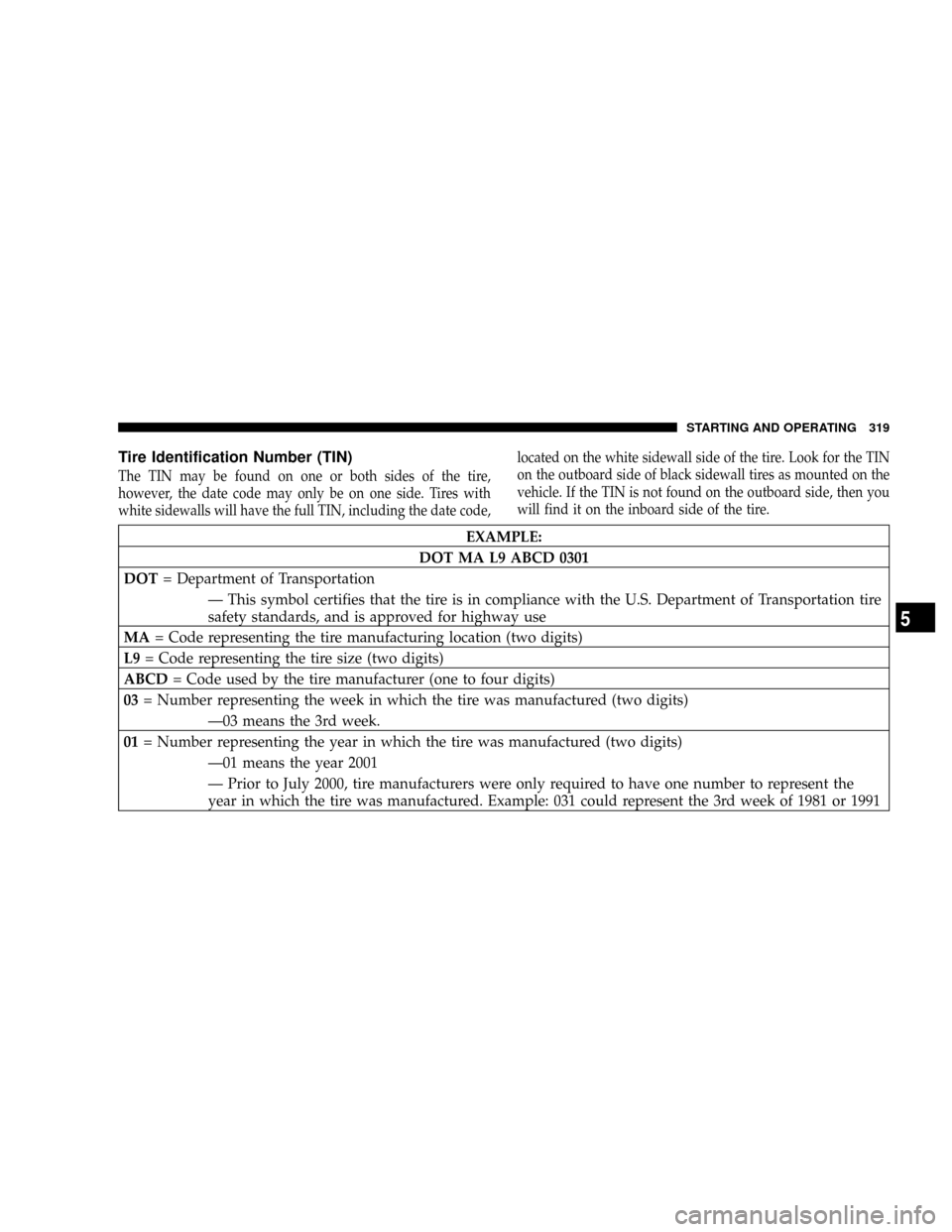 DODGE RAM 3500 DIESEL 2008 3.G Owners Manual Tire Identification Number (TIN)
The TIN may be found on one or both sides of the tire,
however, the date code may only be on one side. Tires with
white sidewalls will have the full TIN, including the