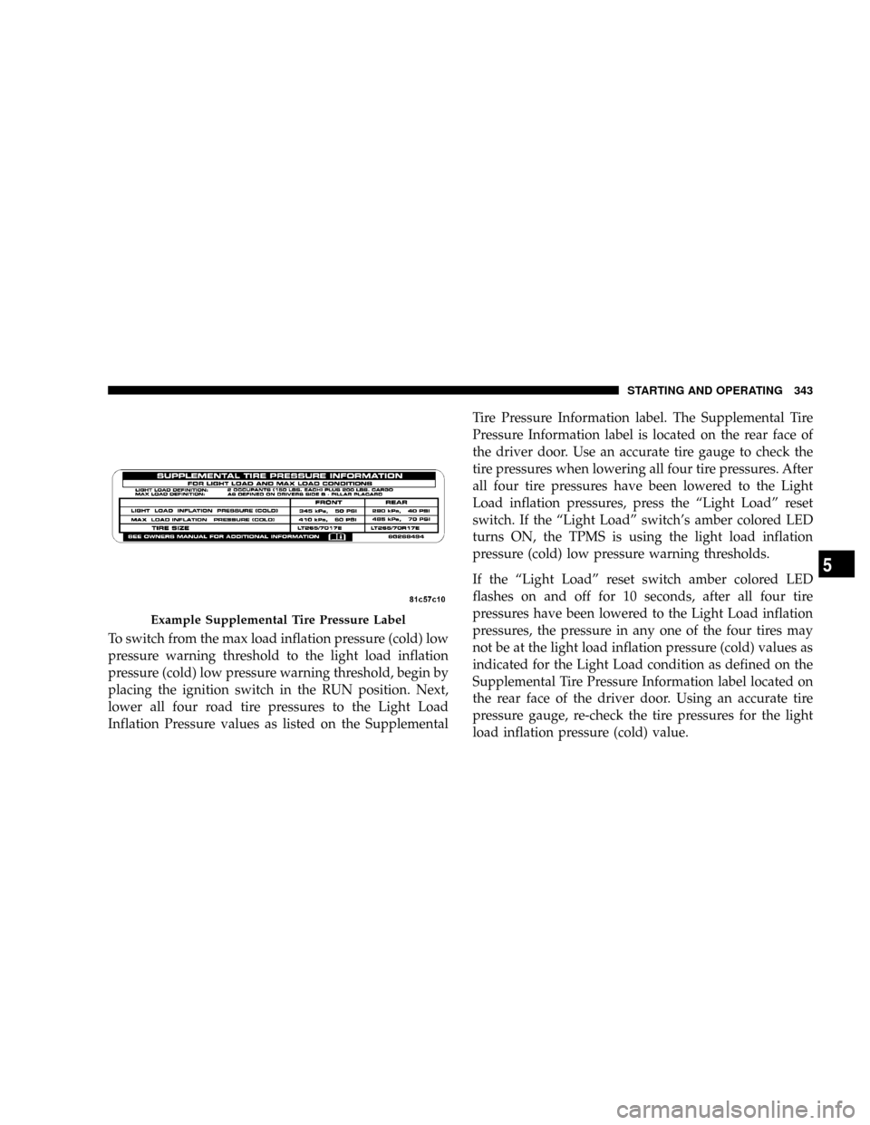 DODGE RAM 3500 DIESEL 2008 3.G Owners Manual To switch from the max load inflation pressure (cold) low
pressure warning threshold to the light load inflation
pressure (cold) low pressure warning threshold, begin by
placing the ignition switch in