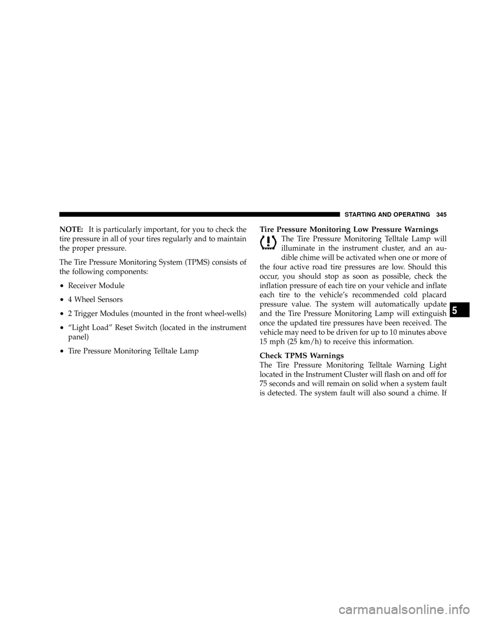 DODGE RAM 3500 DIESEL 2008 3.G Owners Manual NOTE:It is particularly important, for you to check the
tire pressure in all of your tires regularly and to maintain
the proper pressure.
The Tire Pressure Monitoring System (TPMS) consists of
the fol