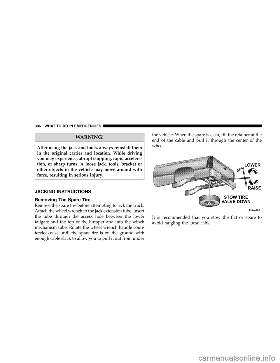 DODGE RAM 3500 DIESEL 2008 3.G Owners Manual WARNING!
After using the jack and tools, always reinstall them
in the original carrier and location. While driving
you may experience, abrupt stopping, rapid accelera-
tion, or sharp turns. A loose ja DODGE RAM 3500 DIESEL 2008 3.G Owners Manual WARNING!
After using the jack and tools, always reinstall them
in the original carrier and location. While driving
you may experience, abrupt stopping, rapid accelera-
tion, or sharp turns. A loose ja