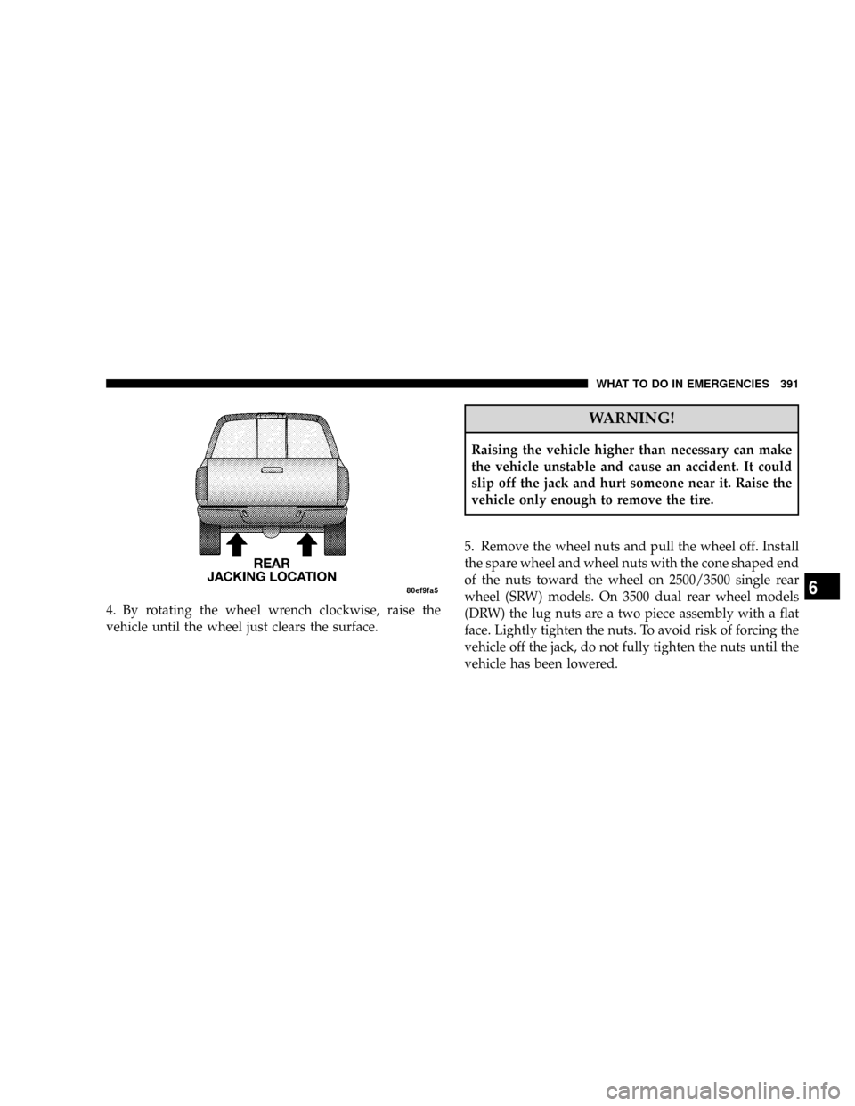 DODGE RAM 3500 DIESEL 2008 3.G Owners Manual 4. By rotating the wheel wrench clockwise, raise the
vehicle until the wheel just clears the surface.
WARNING!
Raising the vehicle higher than necessary can make
the vehicle unstable and cause an acci DODGE RAM 3500 DIESEL 2008 3.G Owners Manual 4. By rotating the wheel wrench clockwise, raise the
vehicle until the wheel just clears the surface.
WARNING!
Raising the vehicle higher than necessary can make
the vehicle unstable and cause an acci
