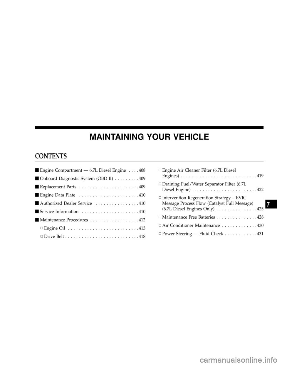 DODGE RAM 3500 DIESEL 2008 3.G Owners Manual MAINTAINING YOUR VEHICLE
CONTENTS
mEngine Compartment Ð 6.7L Diesel Engine....408
mOnboard Diagnostic System (OBD II).........409
mReplacement Parts......................409
mEngine Data Plate....... DODGE RAM 3500 DIESEL 2008 3.G Owners Manual MAINTAINING YOUR VEHICLE
CONTENTS
mEngine Compartment Ð 6.7L Diesel Engine....408
mOnboard Diagnostic System (OBD II).........409
mReplacement Parts......................409
mEngine Data Plate.......