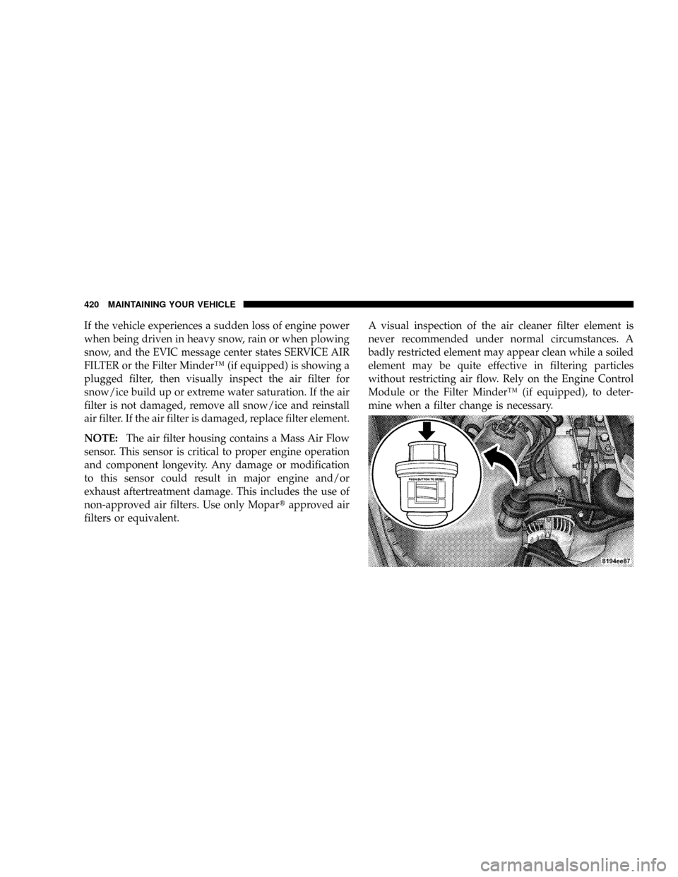 DODGE RAM 3500 DIESEL 2008 3.G Owners Manual If the vehicle experiences a sudden loss of engine power
when being driven in heavy snow, rain or when plowing
snow, and the EVIC message center states SERVICE AIR
FILTER or the Filter MinderŸ (if eq DODGE RAM 3500 DIESEL 2008 3.G Owners Manual If the vehicle experiences a sudden loss of engine power
when being driven in heavy snow, rain or when plowing
snow, and the EVIC message center states SERVICE AIR
FILTER or the Filter MinderŸ (if eq